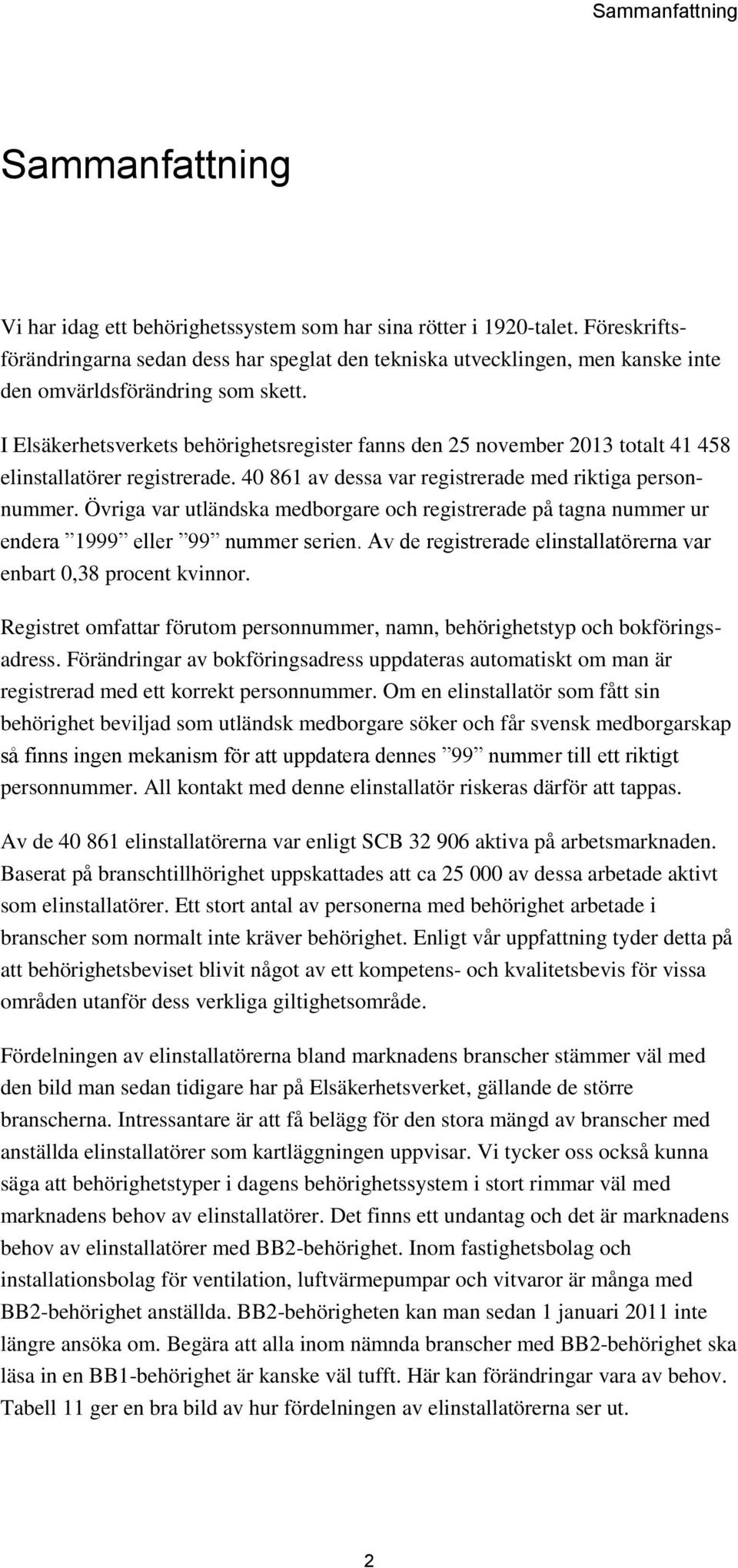 I Elsäkerhetsverkets behörighetsregister fanns den 25 november 23 totalt 4 458 elinstallatörer registrerade. 4 86 av dessa var registrerade med riktiga personnummer.