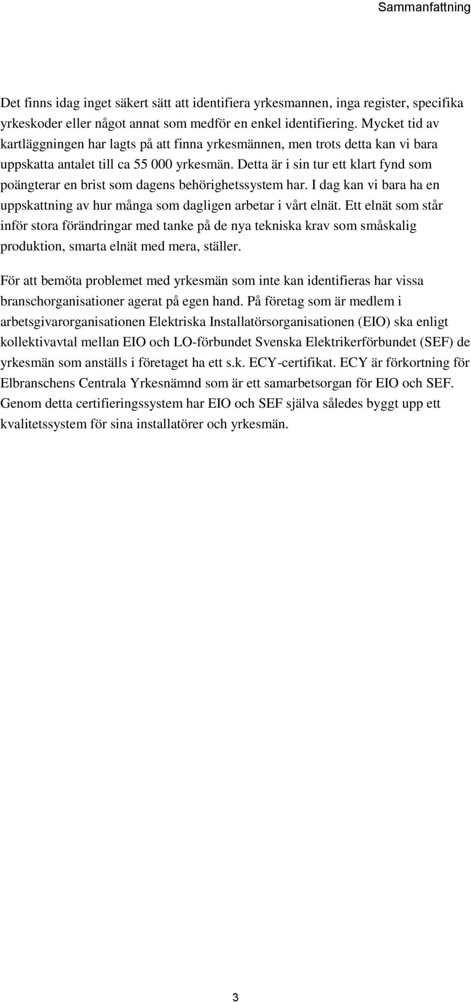 Detta är i sin tur ett klart fynd som poängterar en brist som dagens behörighetssystem har. I dag kan vi bara ha en uppskattning av hur många som dagligen arbetar i vårt elnät.