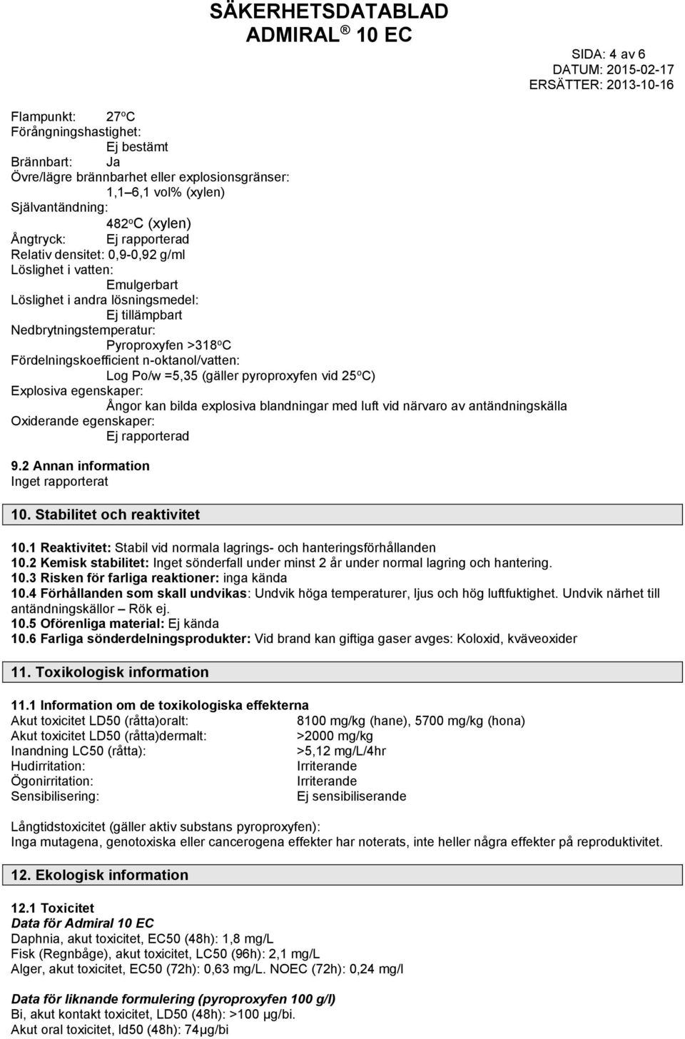 n-oktanol/vatten: Log Po/w =5,35 (gäller pyroproxyfen vid 25 o C) Explosiva egenskaper: Ångor kan bilda explosiva blandningar med luft vid närvaro av antändningskälla Oxiderande egenskaper: Ej