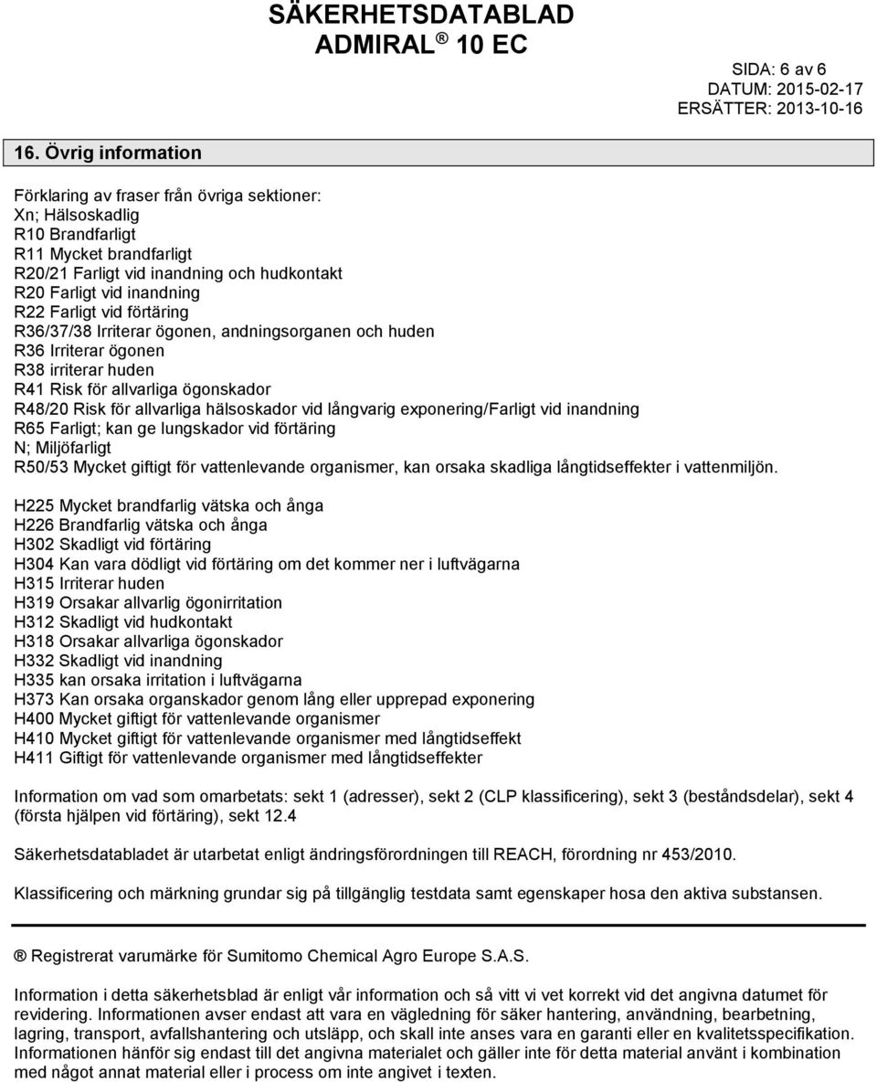 Farligt vid förtäring R36/37/38 Irriterar ögonen, andningsorganen och huden R36 Irriterar ögonen R38 irriterar huden R41 Risk för allvarliga ögonskador R48/20 Risk för allvarliga hälsoskador vid