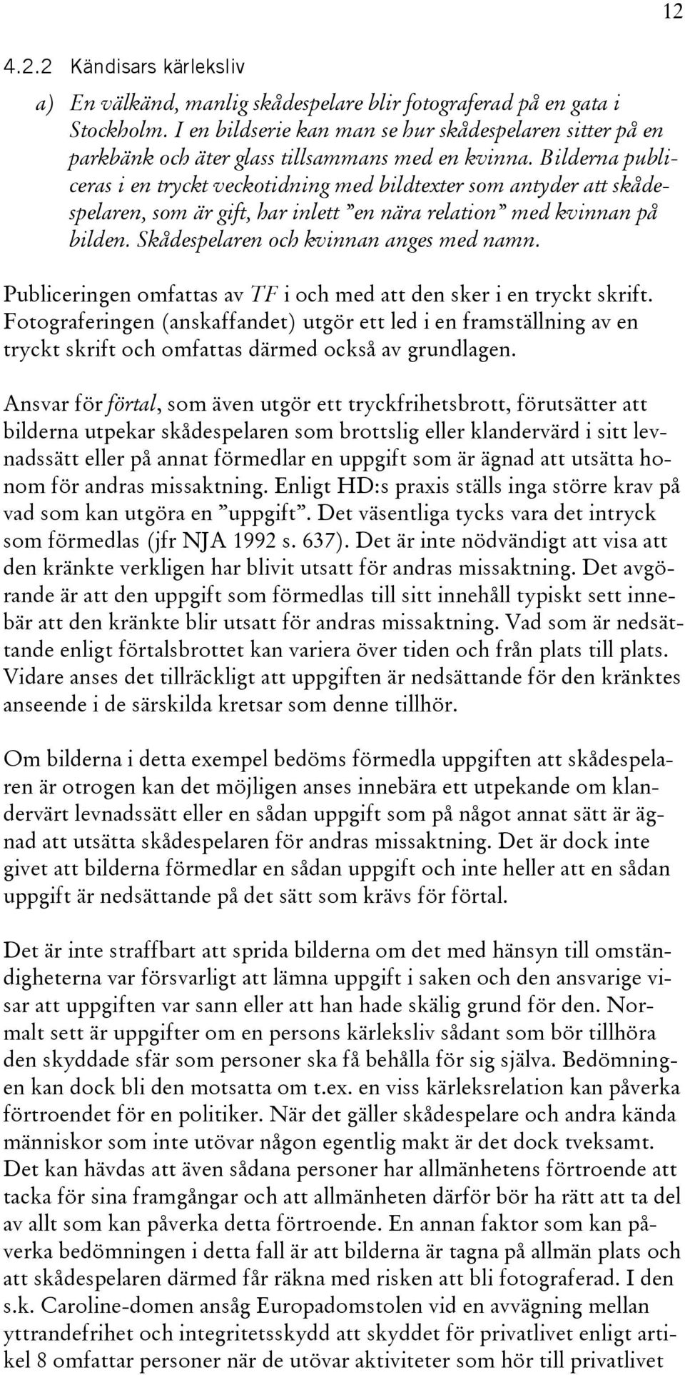 Bilderna publiceras i en tryckt veckotidning med bildtexter som antyder att skådespelaren, som är gift, har inlett en nära relation med kvinnan på bilden. Skådespelaren och kvinnan anges med namn.