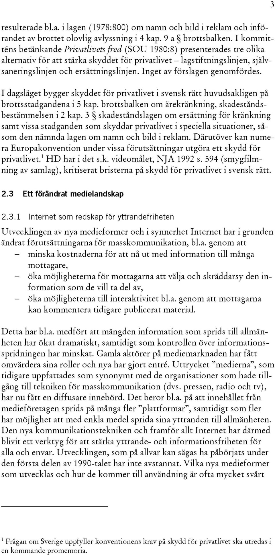 Inget av förslagen genomfördes. I dagsläget bygger skyddet för privatlivet i svensk rätt huvudsakligen på brottsstadgandena i 5 kap. brottsbalken om ärekränkning, skadeståndsbestämmelsen i 2 kap.