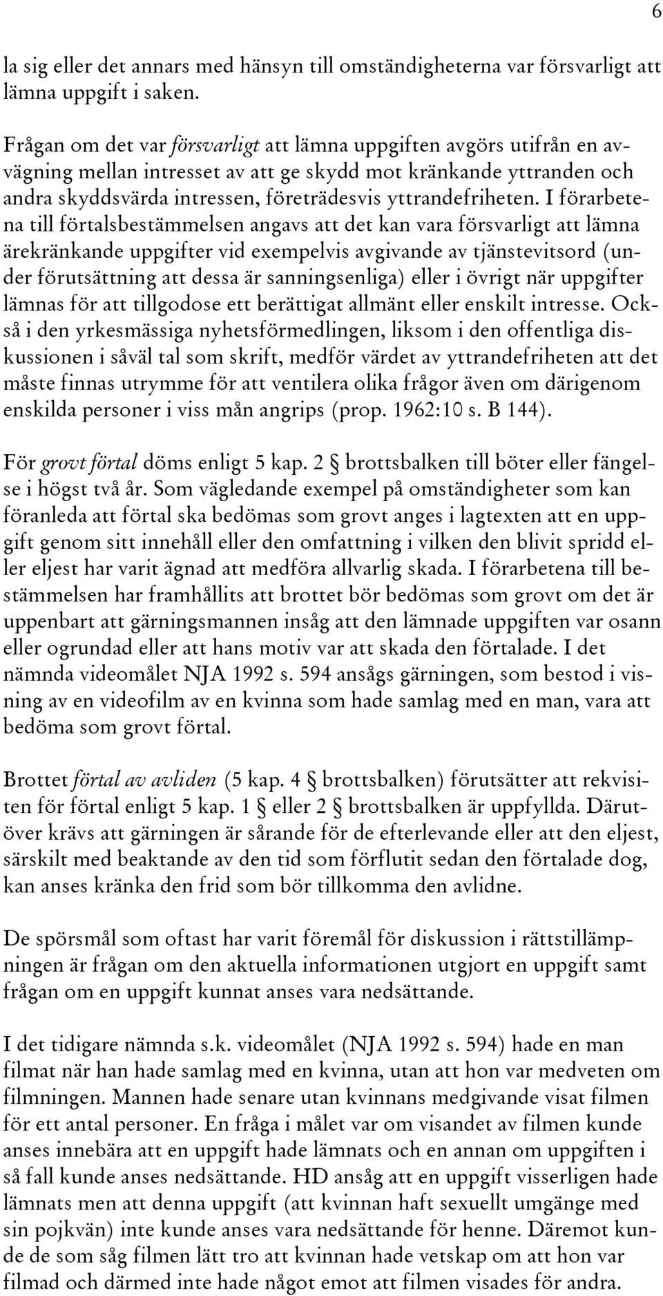 I förarbetena till förtalsbestämmelsen angavs att det kan vara försvarligt att lämna ärekränkande uppgifter vid exempelvis avgivande av tjänstevitsord (under förutsättning att dessa är