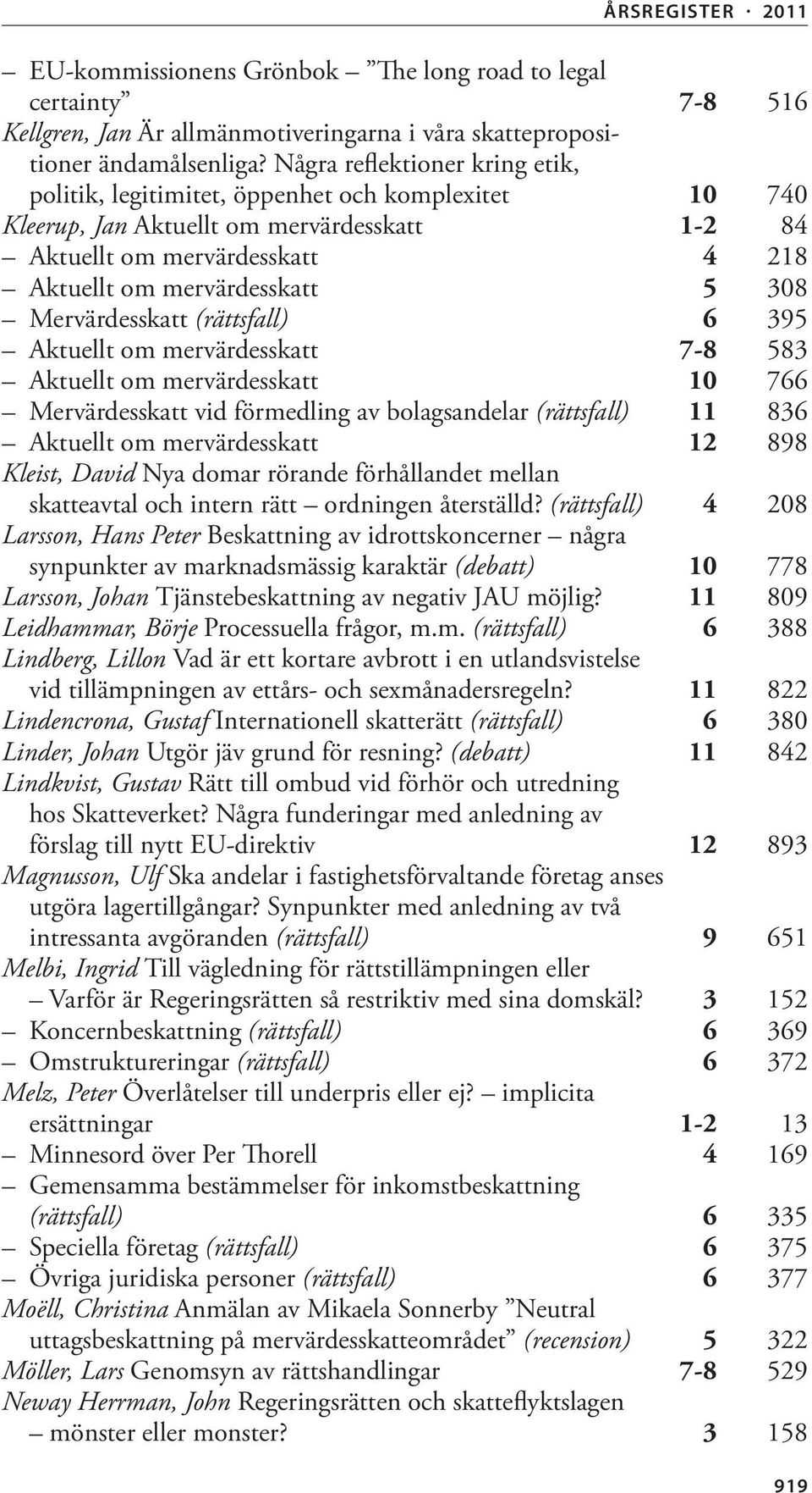 Mervärdesskatt (rättsfall) 6 395 Aktuellt om mervärdesskatt 7-8 583 Aktuellt om mervärdesskatt 10 766 Mervärdesskatt vid förmedling av bolagsandelar (rättsfall) 11 836 Aktuellt om mervärdesskatt 12