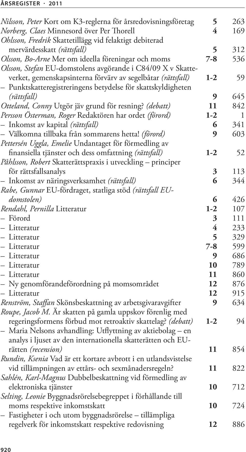 Punktskatteregistreringens betydelse för skattskyldigheten (rättsfall) 9 645 Otteland, Conny Utgör jäv grund för resning?