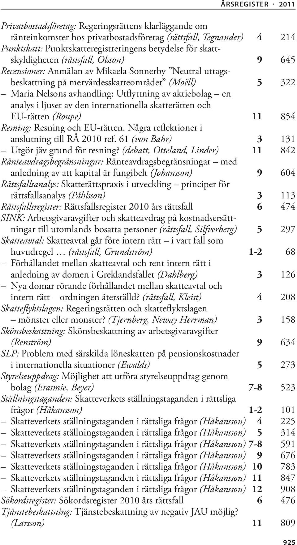 ljuset av den internationella skatterätten och EU-rätten (Roupe) 11 854 Resning: Resning och EU-rätten. Några reflektioner i anslutning till RÅ 2010 ref.