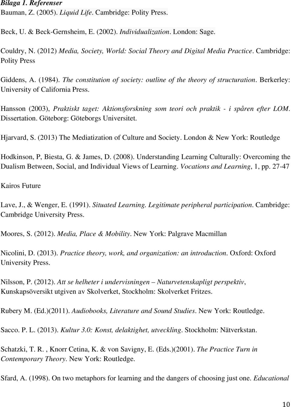 Berkerley: University of California Press. Hansson (2003), Praktiskt taget: Aktionsforskning som teori och praktik - i spåren efter LOM. Dissertation. Göteborg: Göteborgs Universitet. Hjarvard, S.