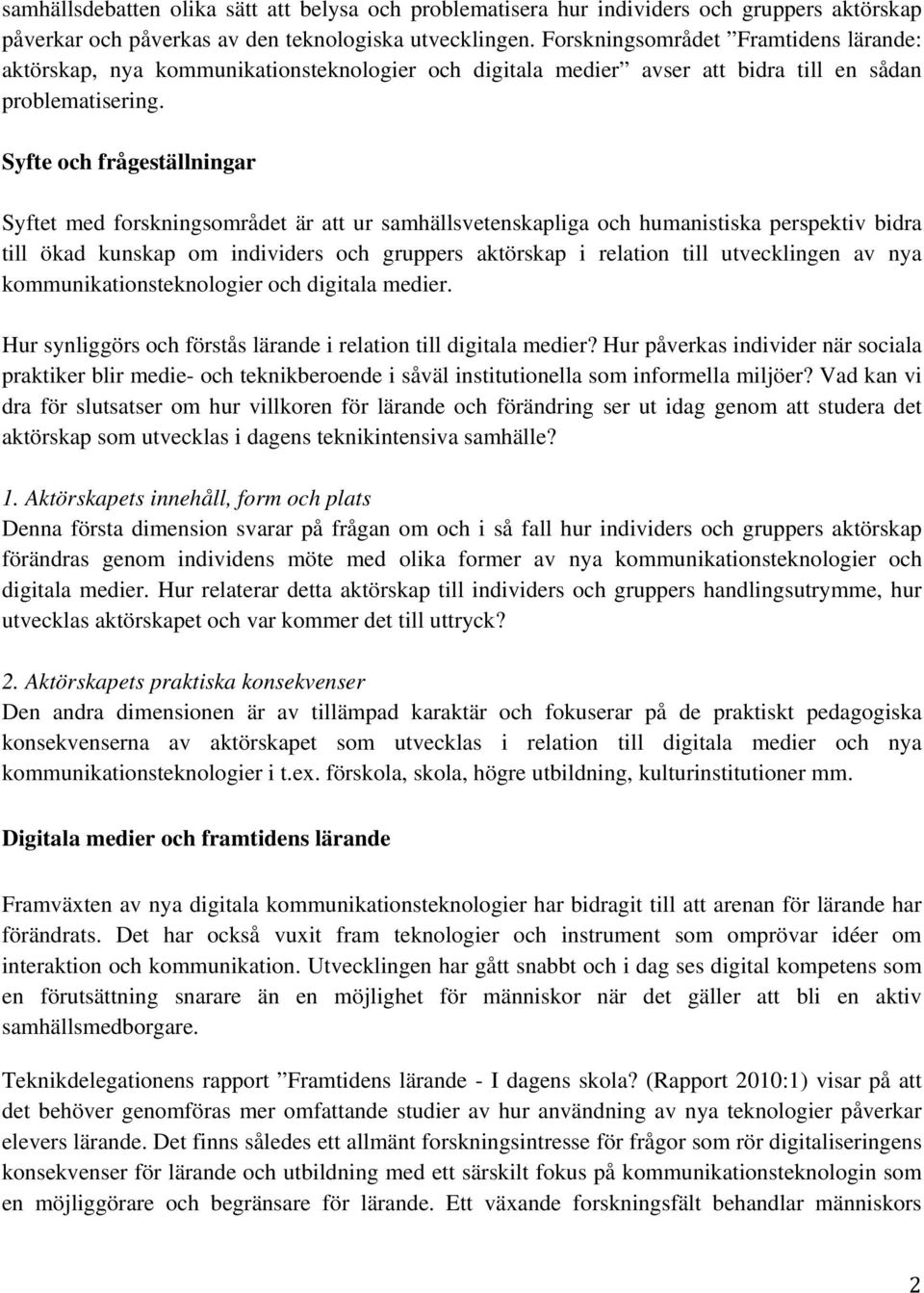 Syfte och frågeställningar Syftet med forskningsområdet är att ur samhällsvetenskapliga och humanistiska perspektiv bidra till ökad kunskap om individers och gruppers aktörskap i relation till