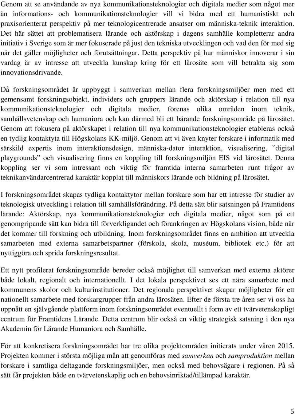 Det här sättet att problematisera lärande och aktörskap i dagens samhälle kompletterar andra initiativ i Sverige som är mer fokuserade på just den tekniska utvecklingen och vad den för med sig när