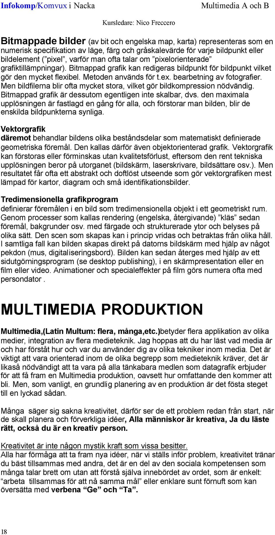 Men bildfilerna blir ofta mycket stora, vilket gör bildkompression nödvändig. Bitmappad grafik är dessutom egentligen inte skalbar, dvs.