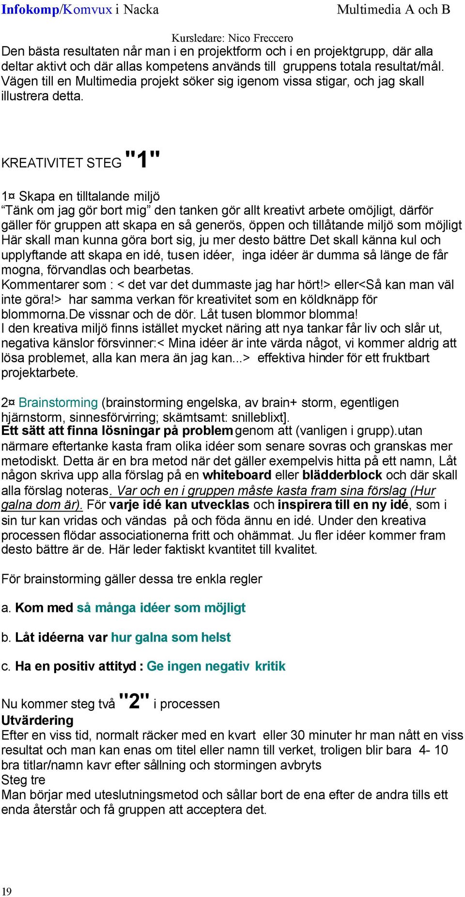 KREATIVITET STEG "1" 1 Skapa en tilltalande miljö Tänk om jag gör bort mig den tanken gör allt kreativt arbete omöjligt, därför gäller för gruppen att skapa en så generös, öppen och tillåtande miljö