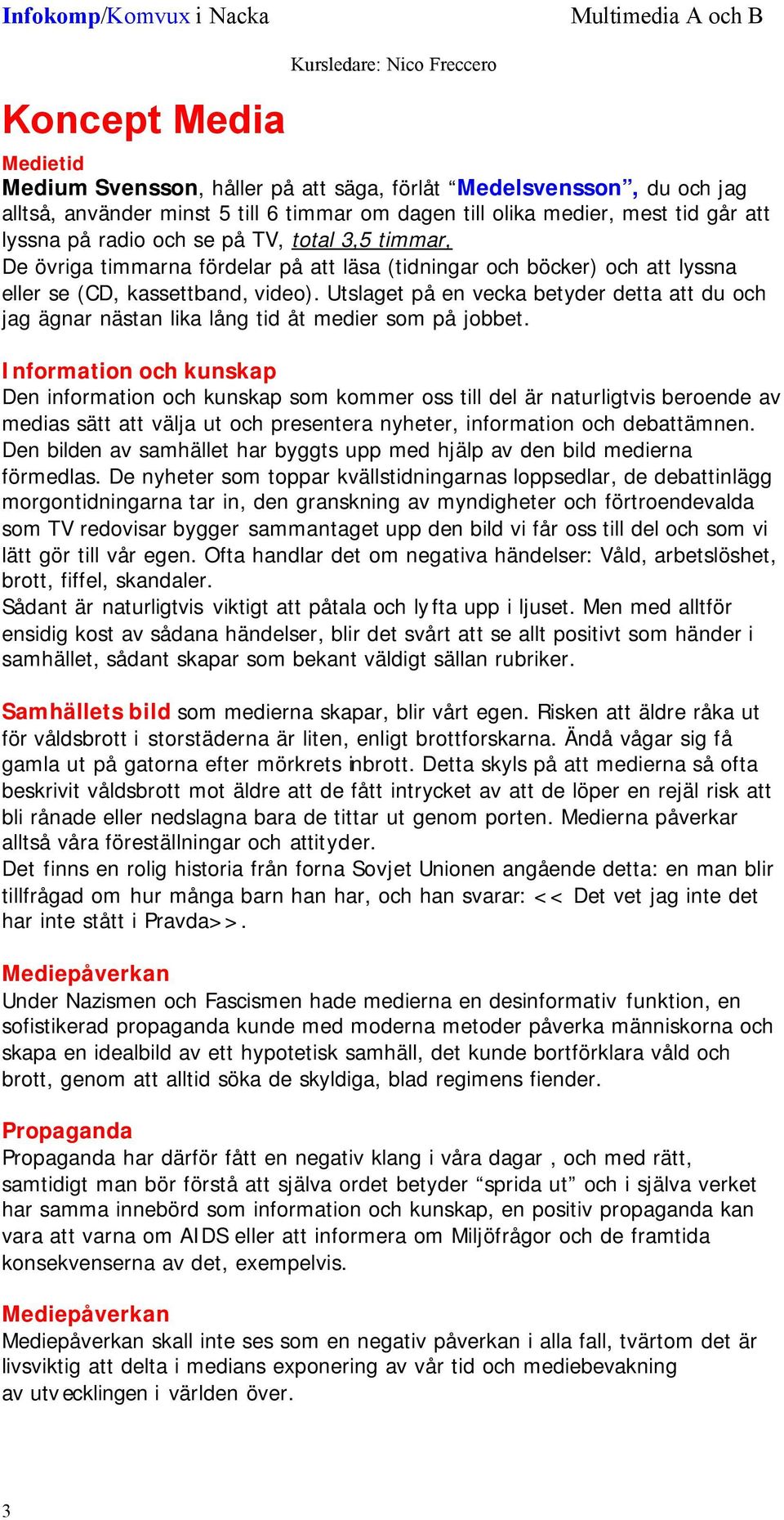 Utslaget på en vecka betyder detta att du och jag ägnar nästan lika lång tid åt medier som på jobbet.