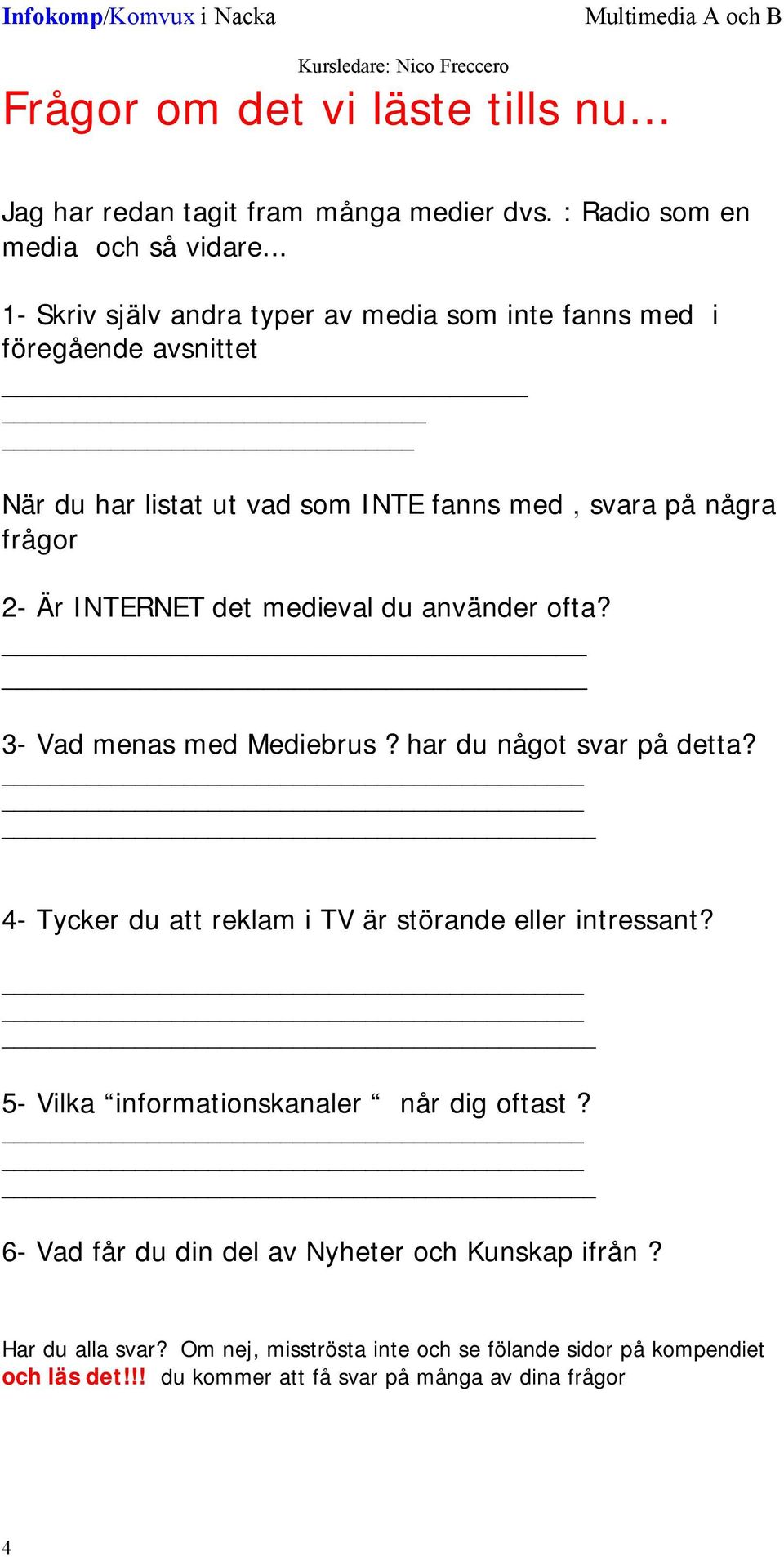 det medieval du använder ofta? 3- Vad menas med Mediebrus? har du något svar på detta? 4- Tycker du att reklam i TV är störande eller intressant?