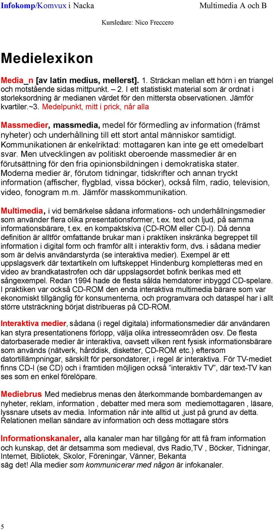 Medelpunkt, mitt i prick, når alla Massmedier, massmedia, medel för förmedling av information (främst nyheter) och underhållning till ett stort antal människor samtidigt.