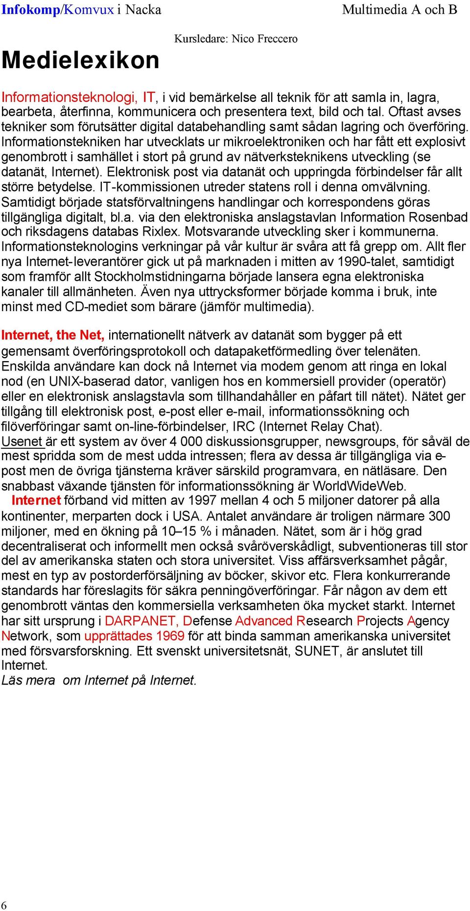 Informationstekniken har utvecklats ur mikroelektroniken och har fått ett explosivt genombrott i samhället i stort på grund av nätverksteknikens utveckling (se datanät, Internet).