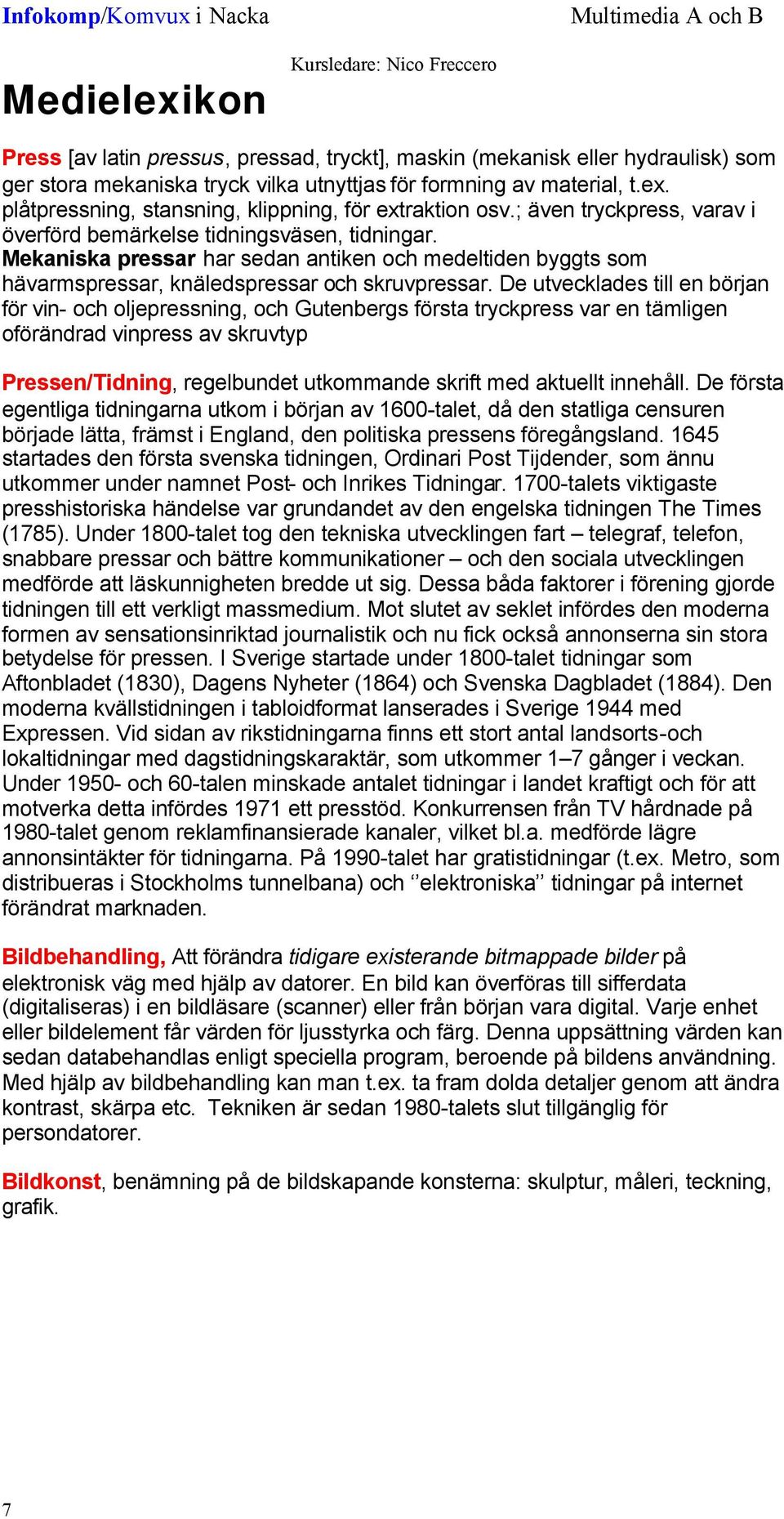 De utvecklades till en början för vin- och oljepressning, och Gutenbergs första tryckpress var en tämligen oförändrad vinpress av skruvtyp Pressen/Tidning, regelbundet utkommande skrift med aktuellt