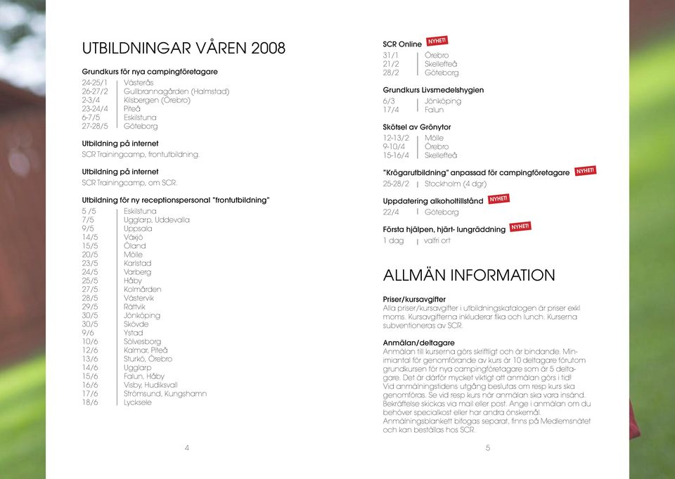 SCR Online 31/1 Örebro 21/2 Skellefteå 28/2 Göteborg Grundkurs Livsmedelshygien 6/3 Jönköping 17/4 Falun Skötsel av Grönytor 12-13/2 Mölle 9-10/4 Örebro 15-16/4 Skellefteå Krögarutbildning anpassad