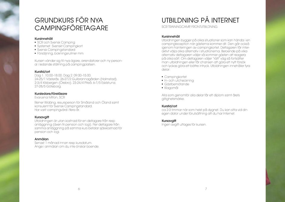 6-7/5 Eskilstuna. 27-28/5 Göteborg. Eva-Lena Milton, SCR Reiner Widäng, resursperson för Småland och Öland samt konsulent för Svensk Campingstandard. Har varit campingvärd i flera år.