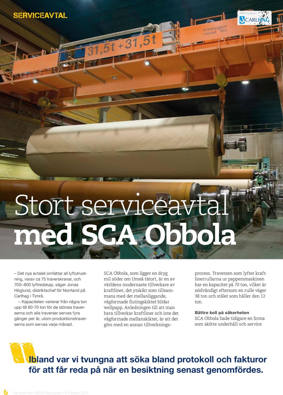 Kapaciteten varierar från några ton upp till 60-70 ton för de största traverserna och alla traverser servas fyra gånger per år, utom produktionstraverserna som servas varje månad.