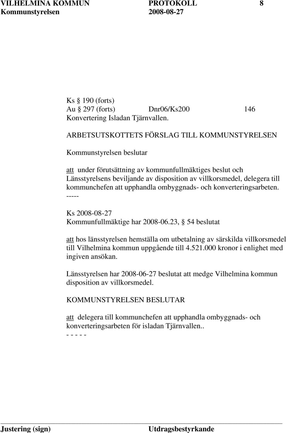 till kommunchefen att upphandla ombyggnads- och konverteringsarbeten. ----- Ks 2008-08-27 Kommunfullmäktige har 2008-06.