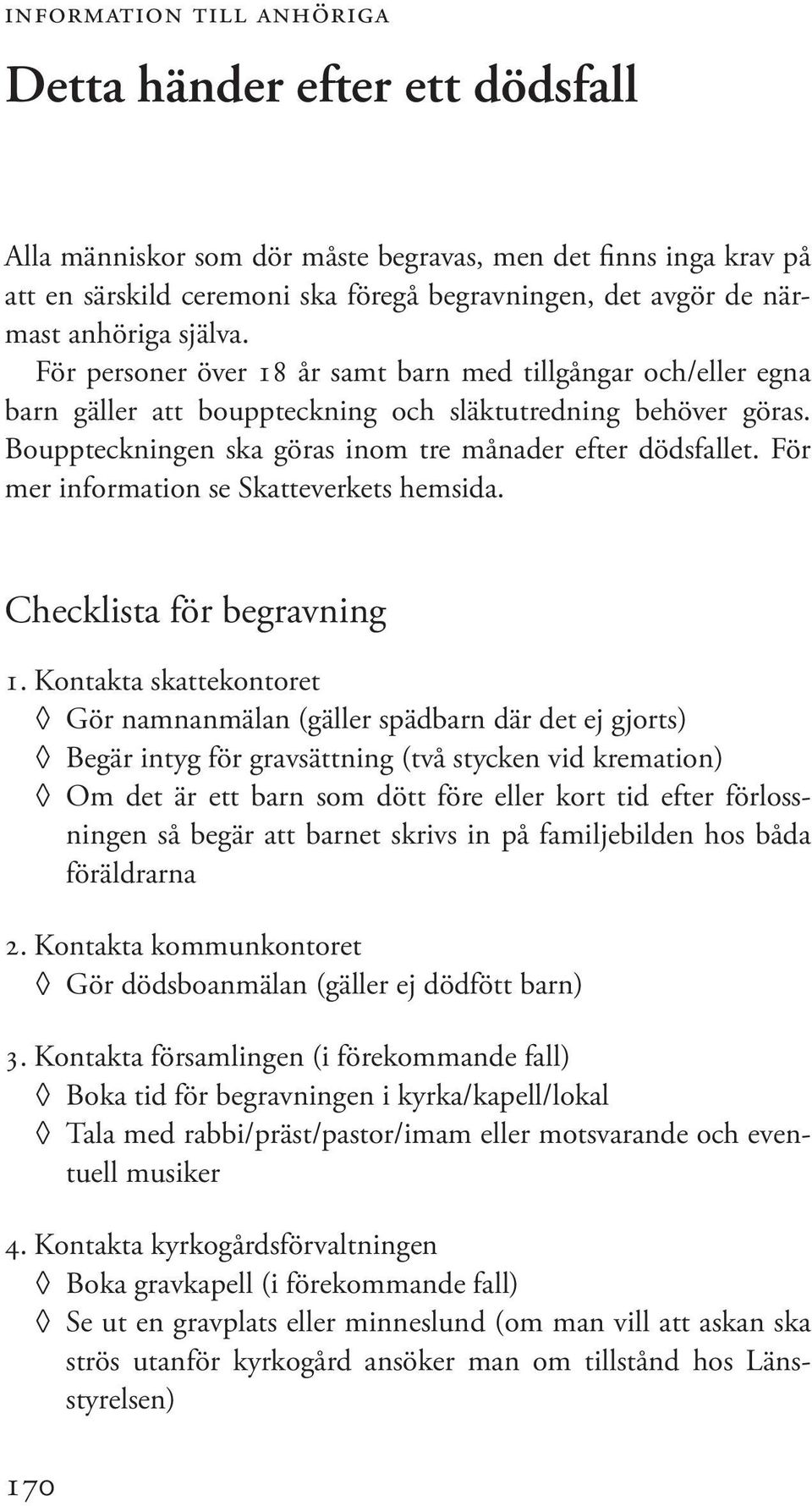 Bouppteckningen ska göras inom tre månader efter dödsfallet. För mer information se Skatteverkets hemsida. Checklista för begravning 1.