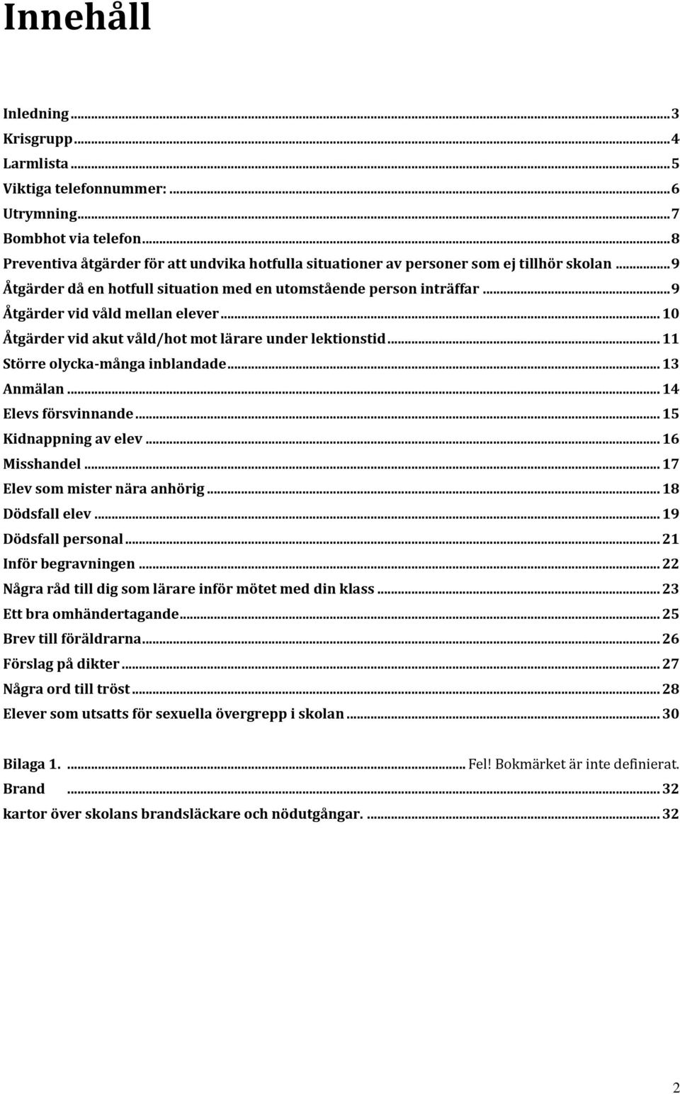 .. 9 Åtgärder vid våld mellan elever... 10 Åtgärder vid akut våld/hot mot lärare under lektionstid... 11 Större olycka-många inblandade... 13 Anmälan... 14 Elevs försvinnande... 15 Kidnappning av elev.