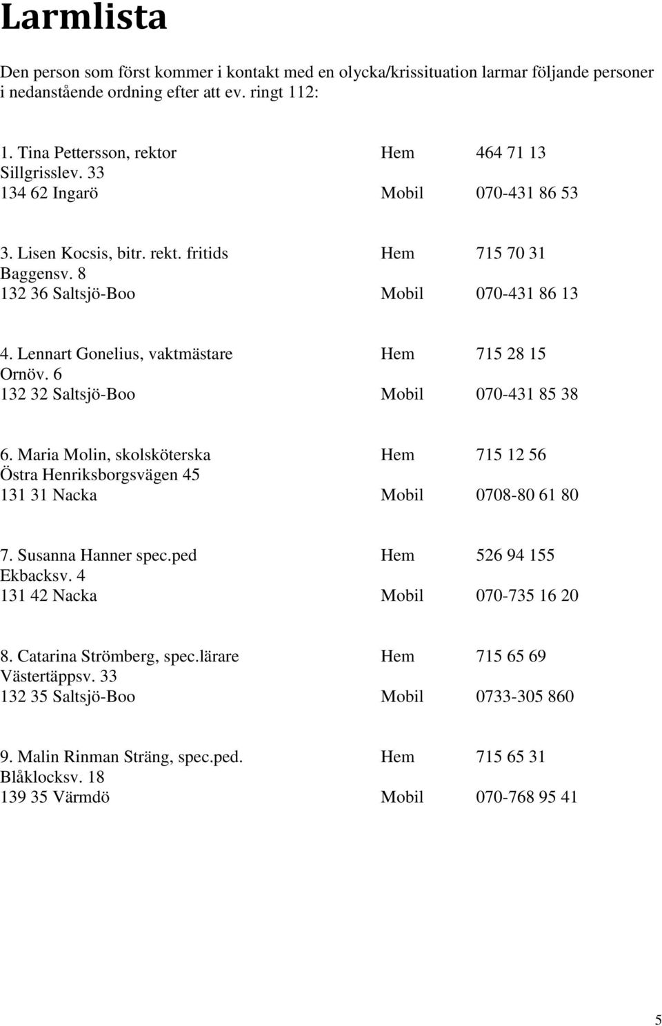Lennart Gonelius, vaktmästare Hem 715 28 15 Ornöv. 6 132 32 Saltsjö-Boo Mobil 070-431 85 38 6. Maria Molin, skolsköterska Hem 715 12 56 Östra Henriksborgsvägen 45 131 31 Nacka Mobil 0708-80 61 80 7.