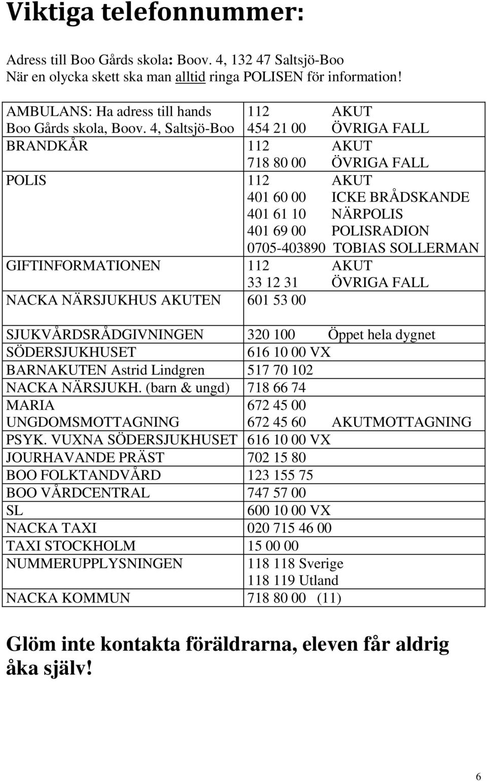 4, Saltsjö-Boo 454 21 00 ÖVRIGA FALL BRANDKÅR 112 AKUT 718 80 00 ÖVRIGA FALL POLIS 112 AKUT 401 60 00 ICKE BRÅDSKANDE 401 61 10 NÄRPOLIS 401 69 00 POLISRADION 0705-403890 TOBIAS SOLLERMAN