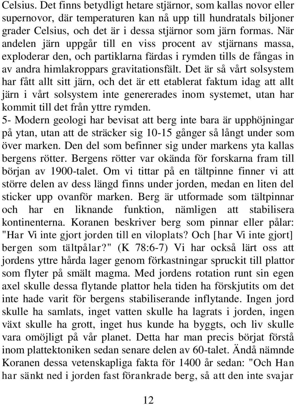 Det är så vårt solsystem har fått allt sitt järn, och det är ett etablerat faktum idag att allt järn i vårt solsystem inte genererades inom systemet, utan har kommit till det från yttre rymden.