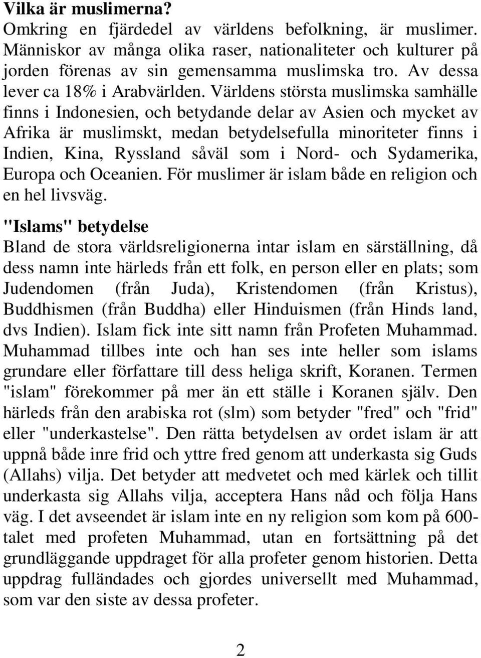 Världens största muslimska samhälle finns i Indonesien, och betydande delar av Asien och mycket av Afrika är muslimskt, medan betydelsefulla minoriteter finns i Indien, Kina, Ryssland såväl som i