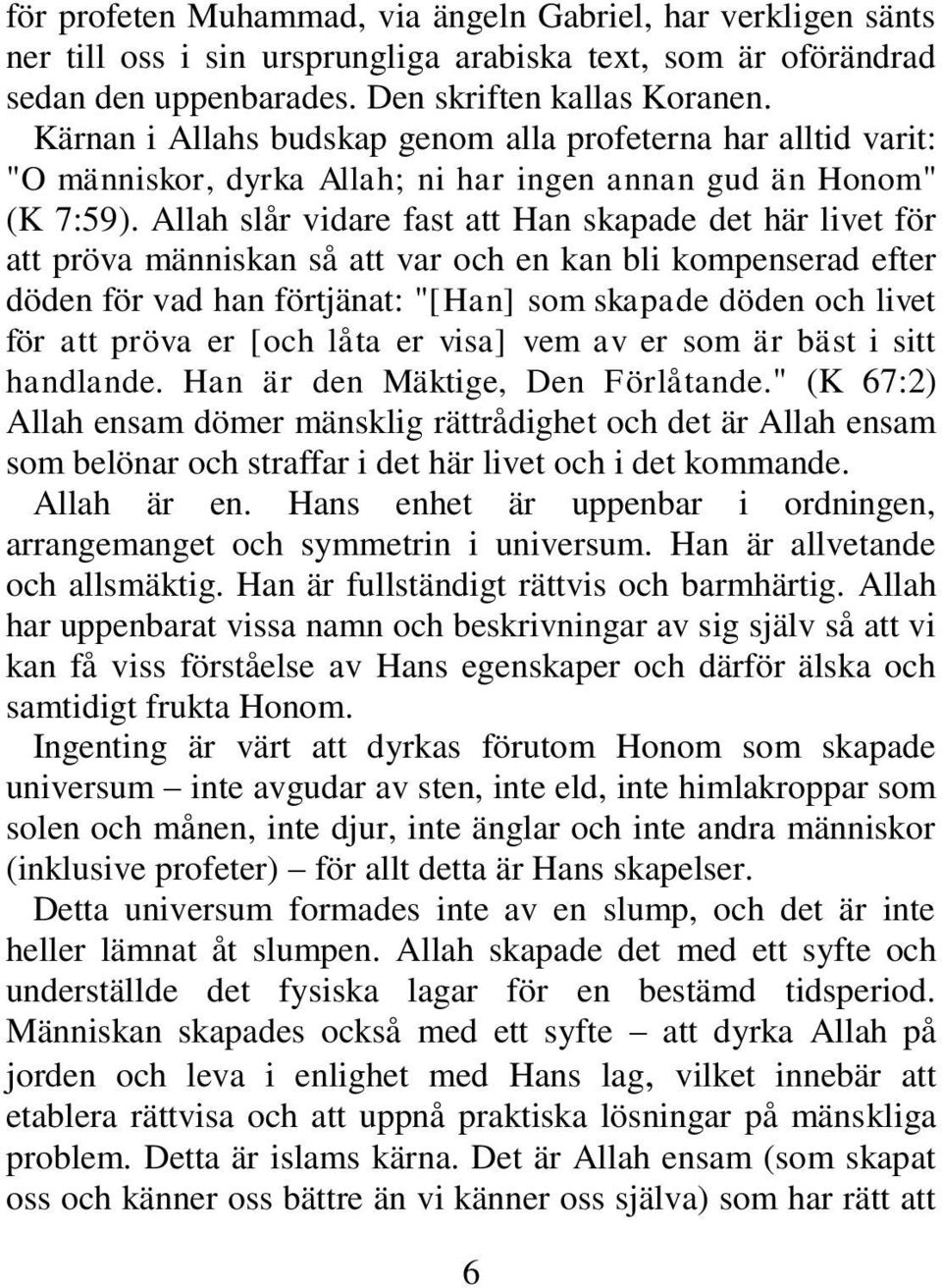 Allah slår vidare fast att Han skapade det här livet för att pröva människan så att var och en kan bli kompenserad efter döden för vad han förtjänat: "[Han] som skapade döden och livet för att pröva