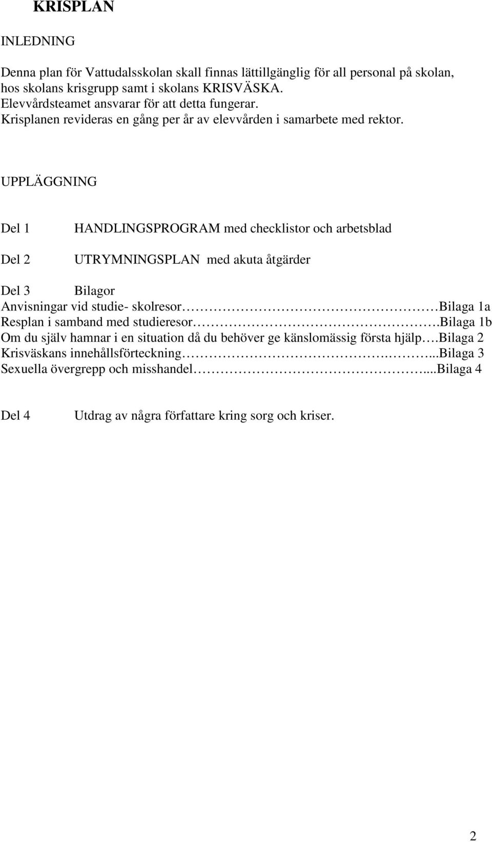 UPPLÄGGNING Del 1 Del 2 HANDLINGSPROGRAM med checklistor och arbetsblad UTRYMNINGSPLAN med akuta åtgärder Del 3 Bilagor Anvisningar vid studie- skolresor Bilaga 1a Resplan i