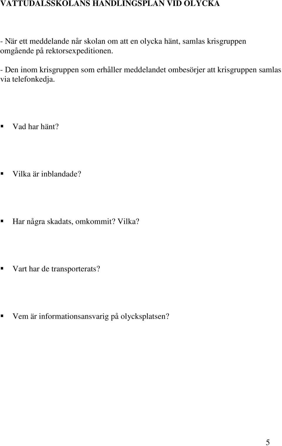 - Den inom krisgruppen som erhåller meddelandet ombesörjer att krisgruppen samlas via telefonkedja.