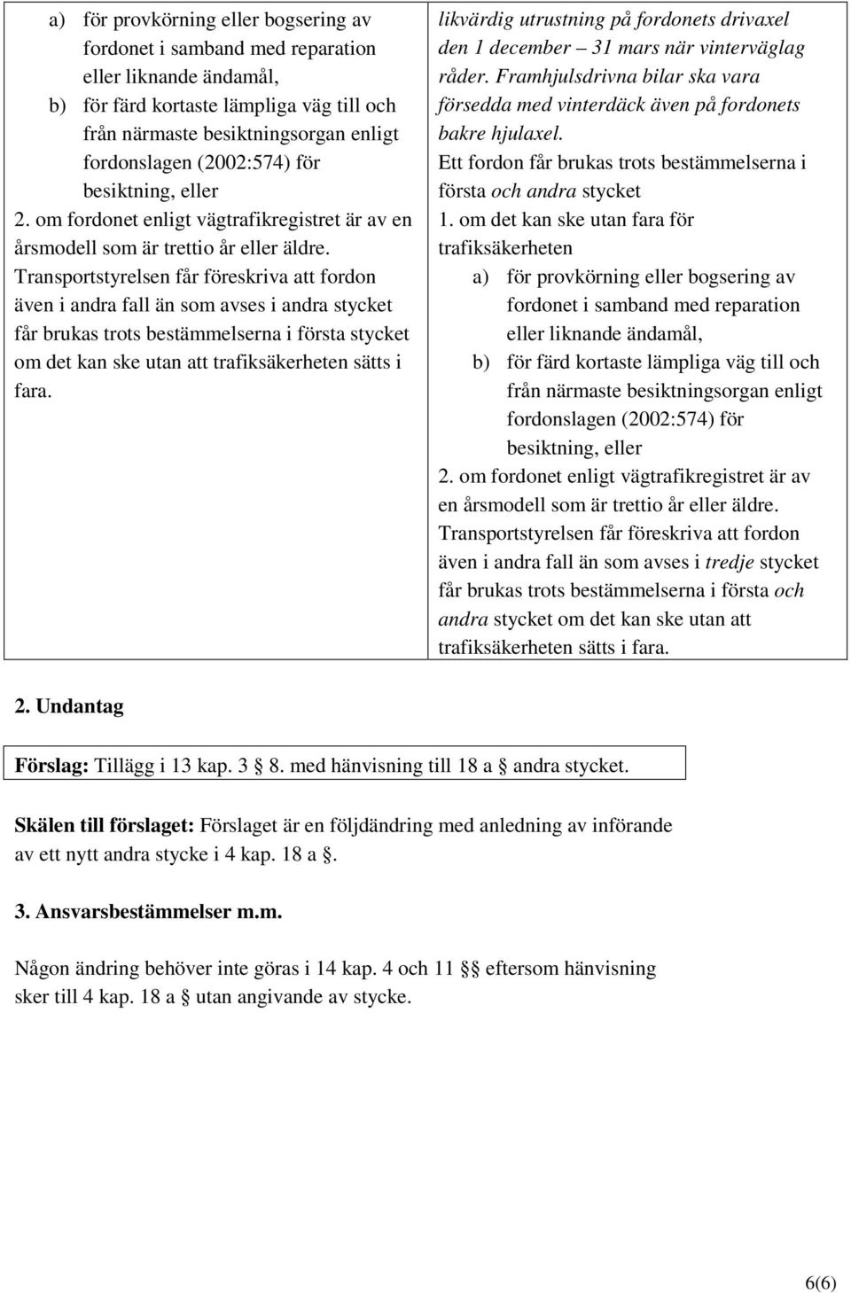 Transportstyrelsen får föreskriva att fordon även i andra fall än som avses i andra stycket får brukas trots bestämmelserna i första stycket om det kan ske utan att trafiksäkerheten sätts i fara.