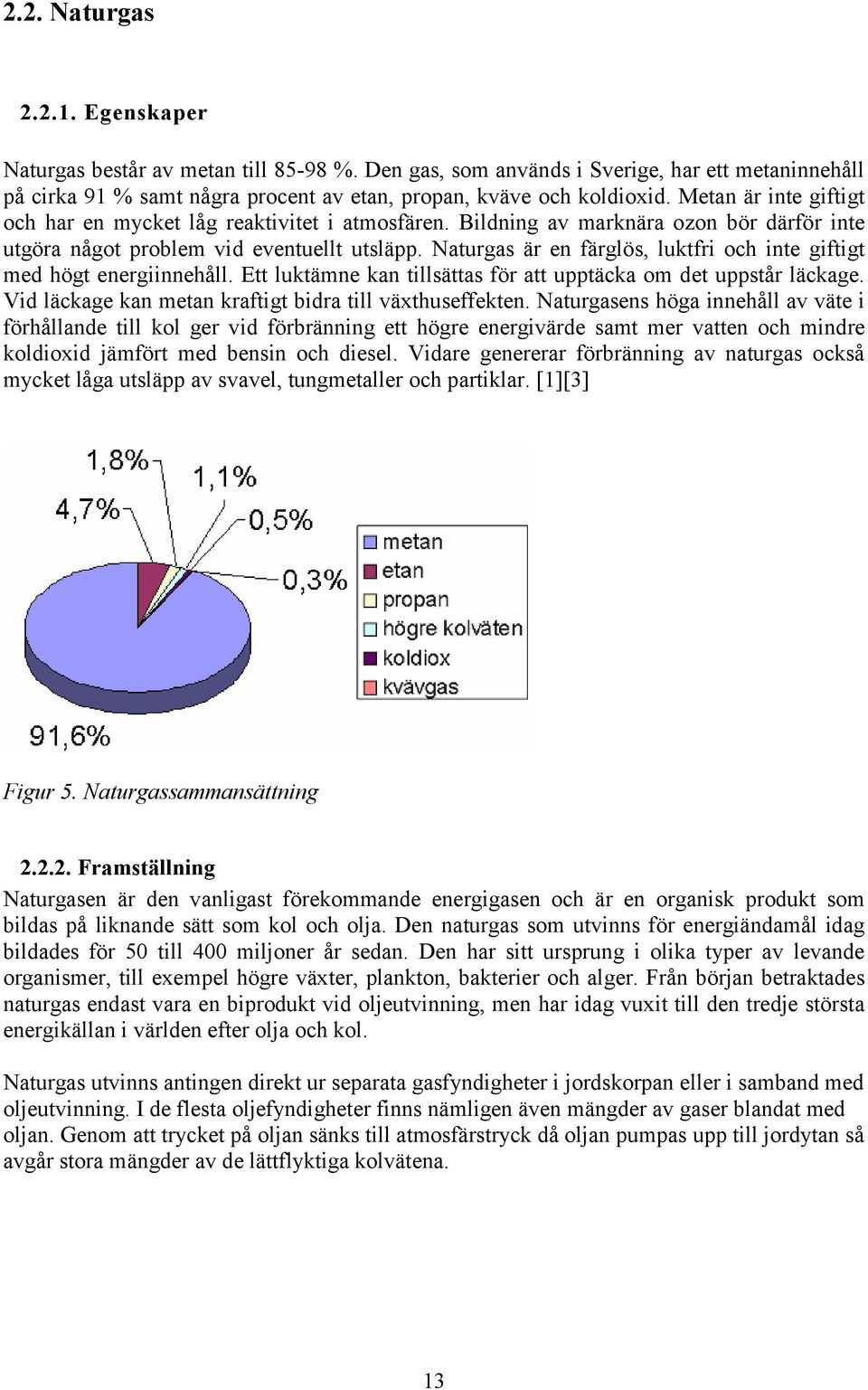 Naturgas är en färglös, luktfri och inte giftigt med högt energiinnehåll. Ett luktämne kan tillsättas för att upptäcka om det uppstår läckage.