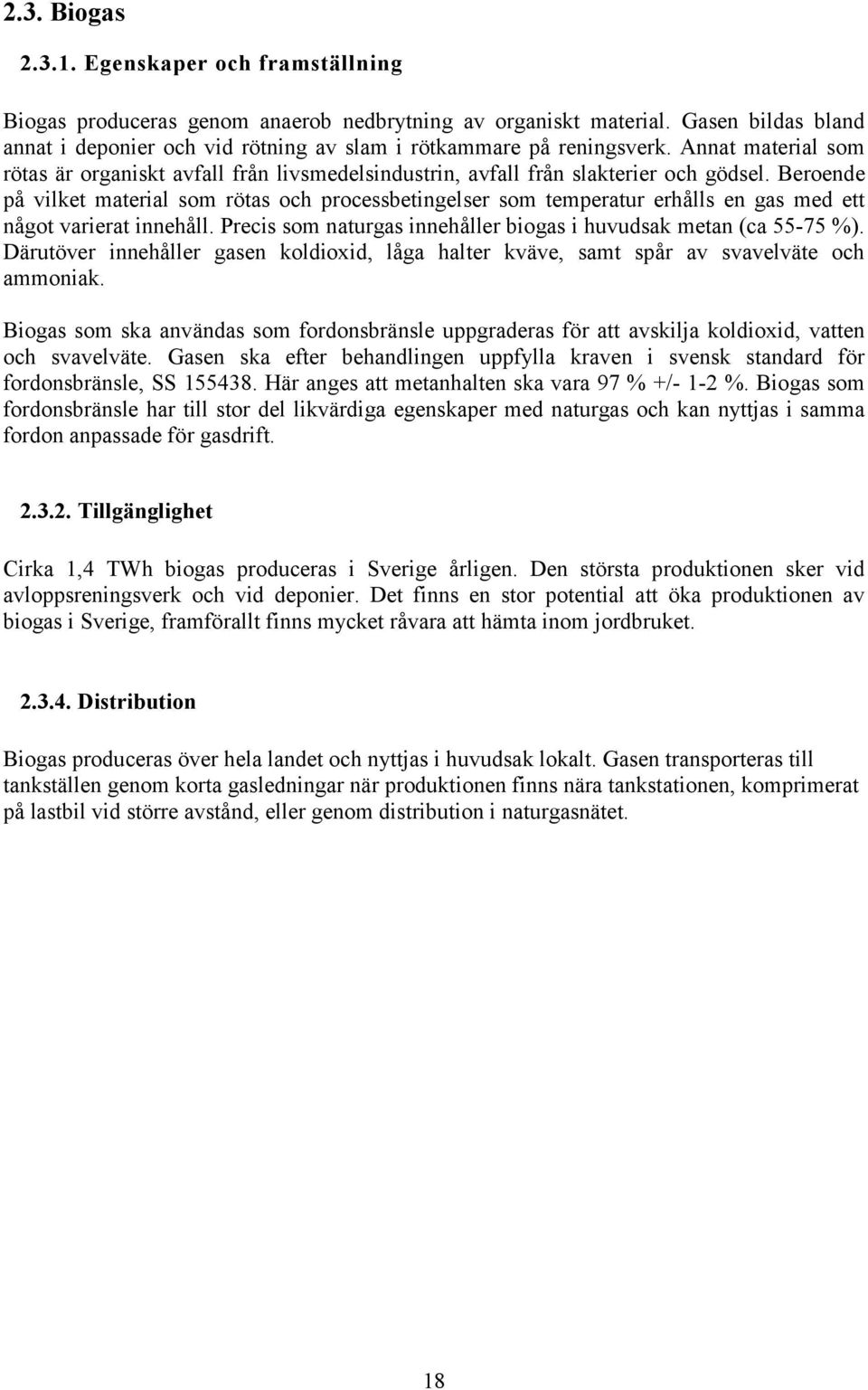 Beroende på vilket material som rötas och processbetingelser som temperatur erhålls en gas med ett något varierat innehåll. Precis som naturgas innehåller biogas i huvudsak metan (ca 55-75 %).