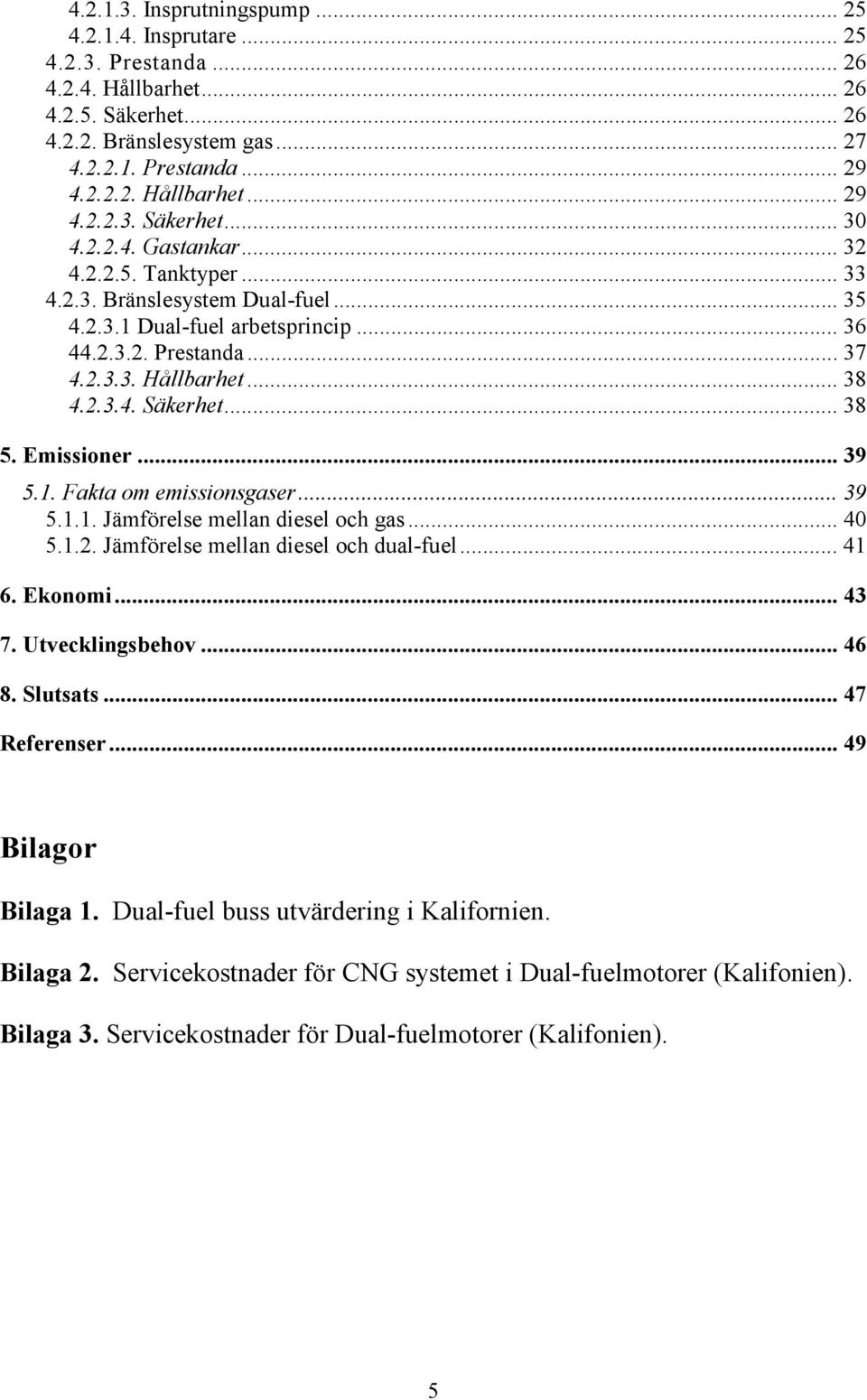 Emissioner... 39 5.1. Fakta om emissionsgaser... 39 5.1.1. Jämförelse mellan diesel och gas... 40 5.1.2. Jämförelse mellan diesel och dual-fuel... 41 6. Ekonomi... 43 7. Utvecklingsbehov... 46 8.