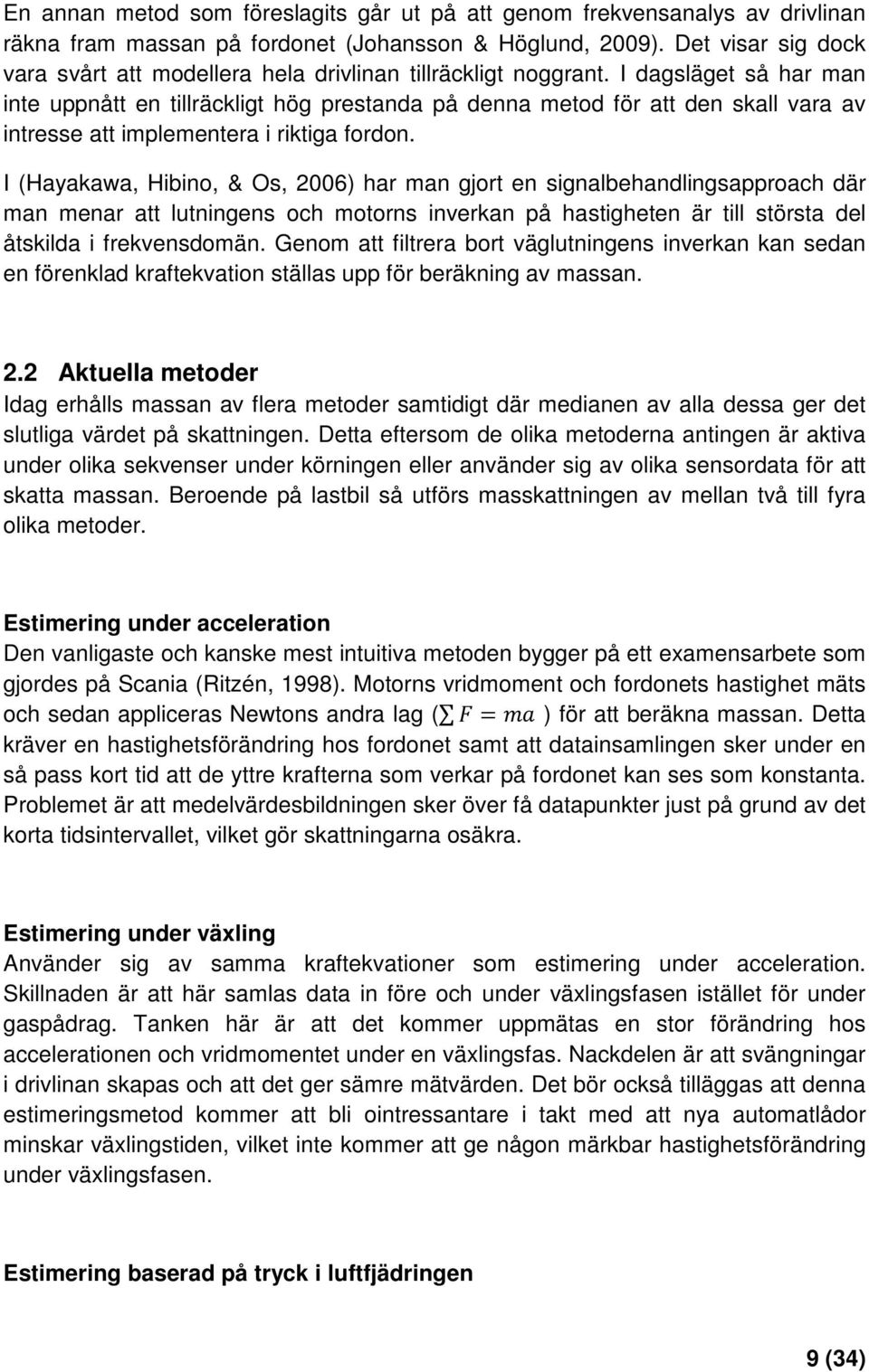 I dagsläget så har man inte uppnått en tillräckligt hög prestanda på denna metod för att den skall vara av intresse att implementera i riktiga fordon.