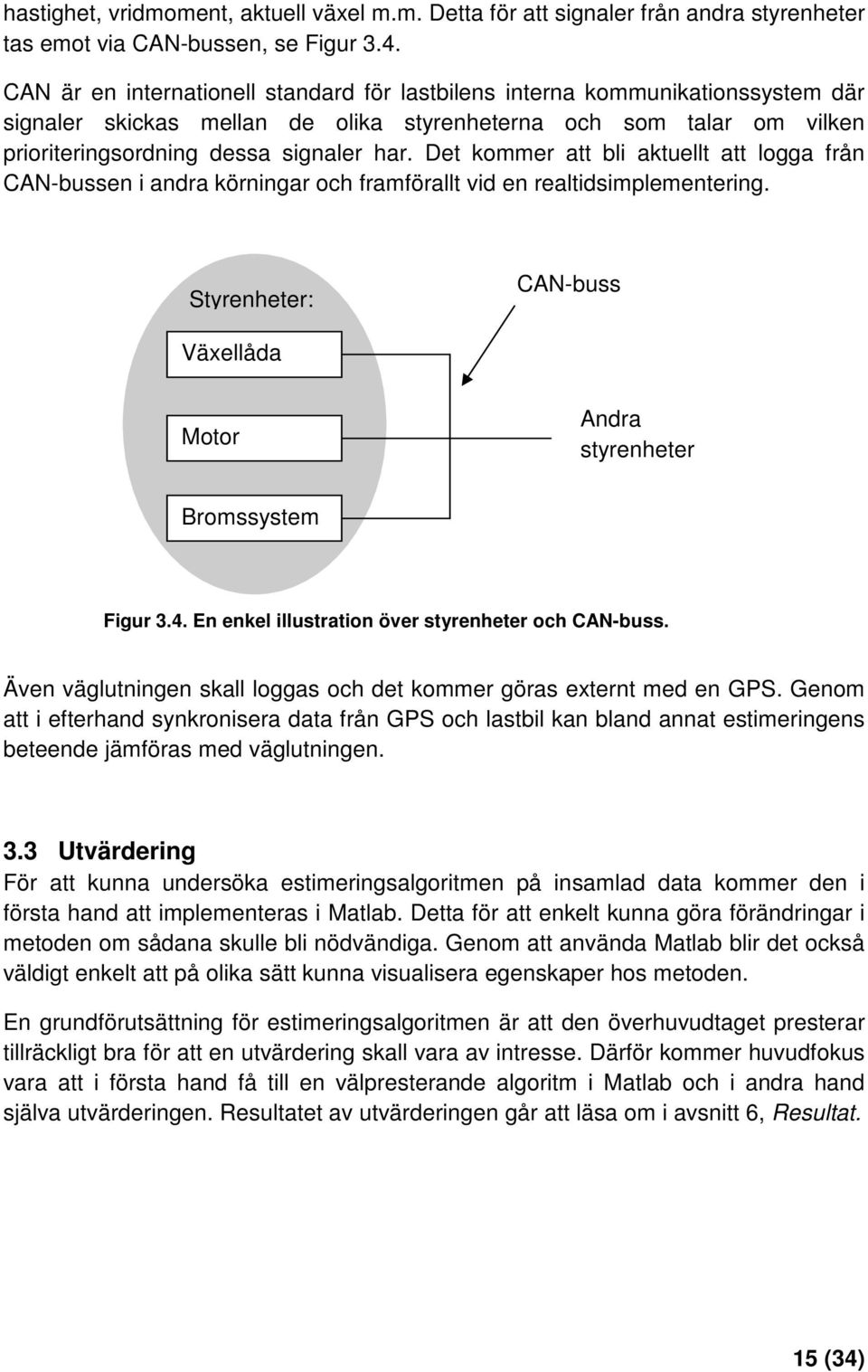 Det kommer att bli aktuellt att logga från CAN-bussen i andra körningar och framförallt vid en realtidsimplementering. Styrenheter: CAN-buss Växellåda Motor Andra styrenheter Bromssystem Figur 3.4.