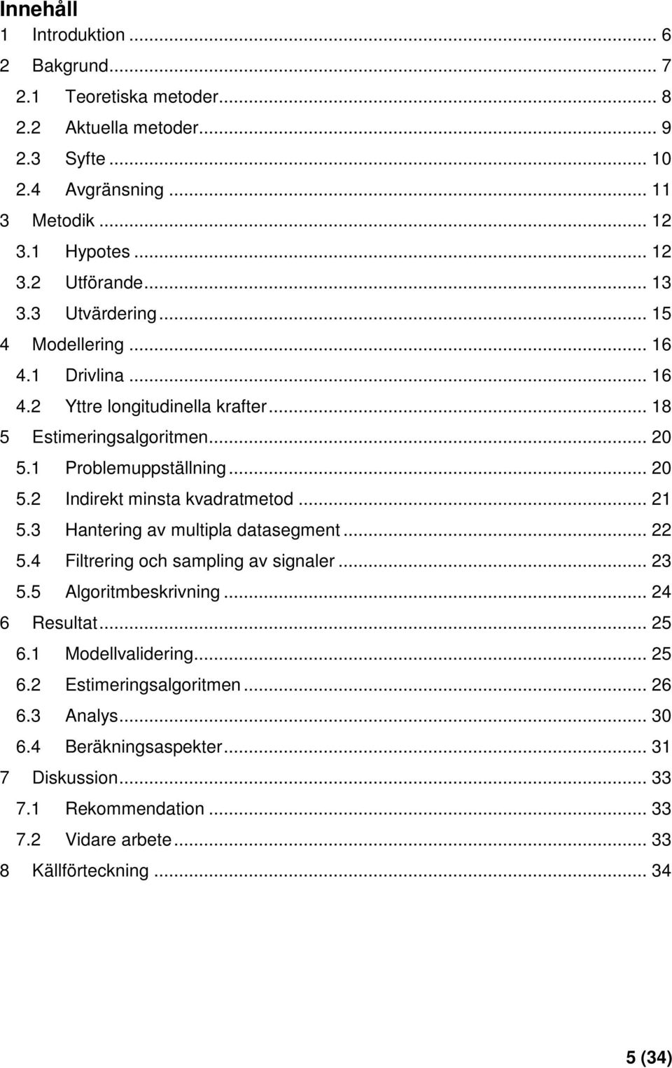 .. 21 5.3 Hantering av multipla datasegment... 22 5.4 Filtrering och sampling av signaler... 23 5.5 Algoritmbeskrivning... 24 6 Resultat... 25 6.1 Modellvalidering... 25 6.2 Estimeringsalgoritmen.