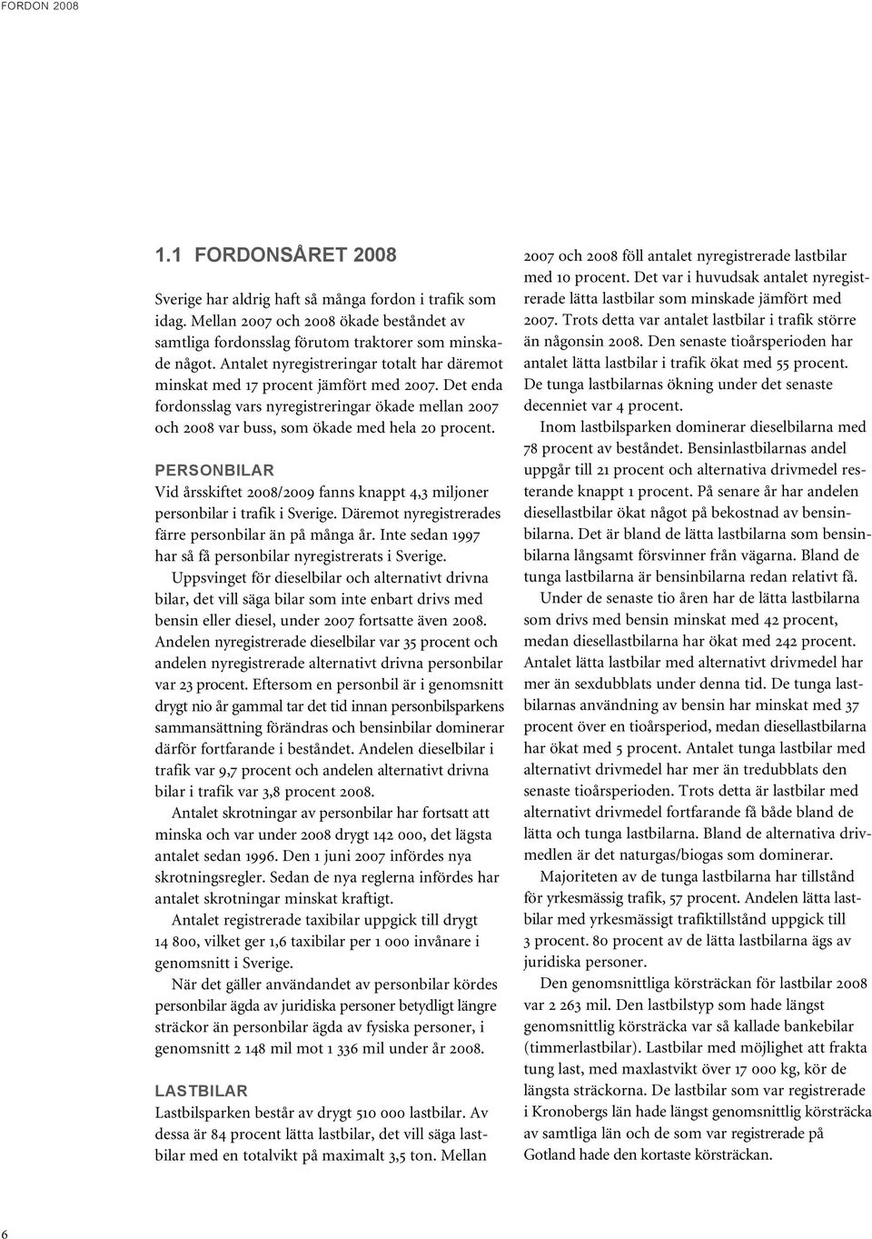 Personbilar Vid årsskiftet 2008/2009 fanns knappt 4,3 miljoner personbilar i trafik i Sverige. Däremot nyregistrerades färre personbilar än på många år.