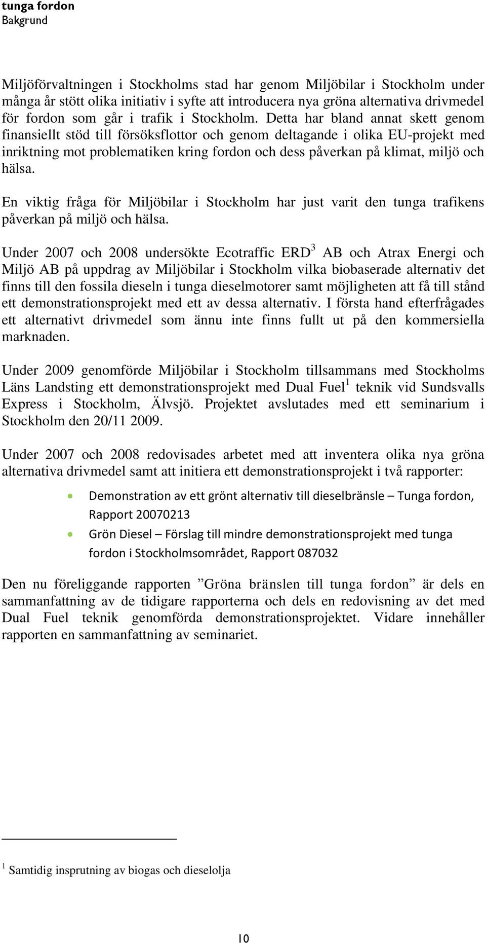 Detta har bland annat skett genom finansiellt stöd till försöksflottor och genom deltagande i olika EU-projekt med inriktning mot problematiken kring fordon och dess påverkan på klimat, miljö och