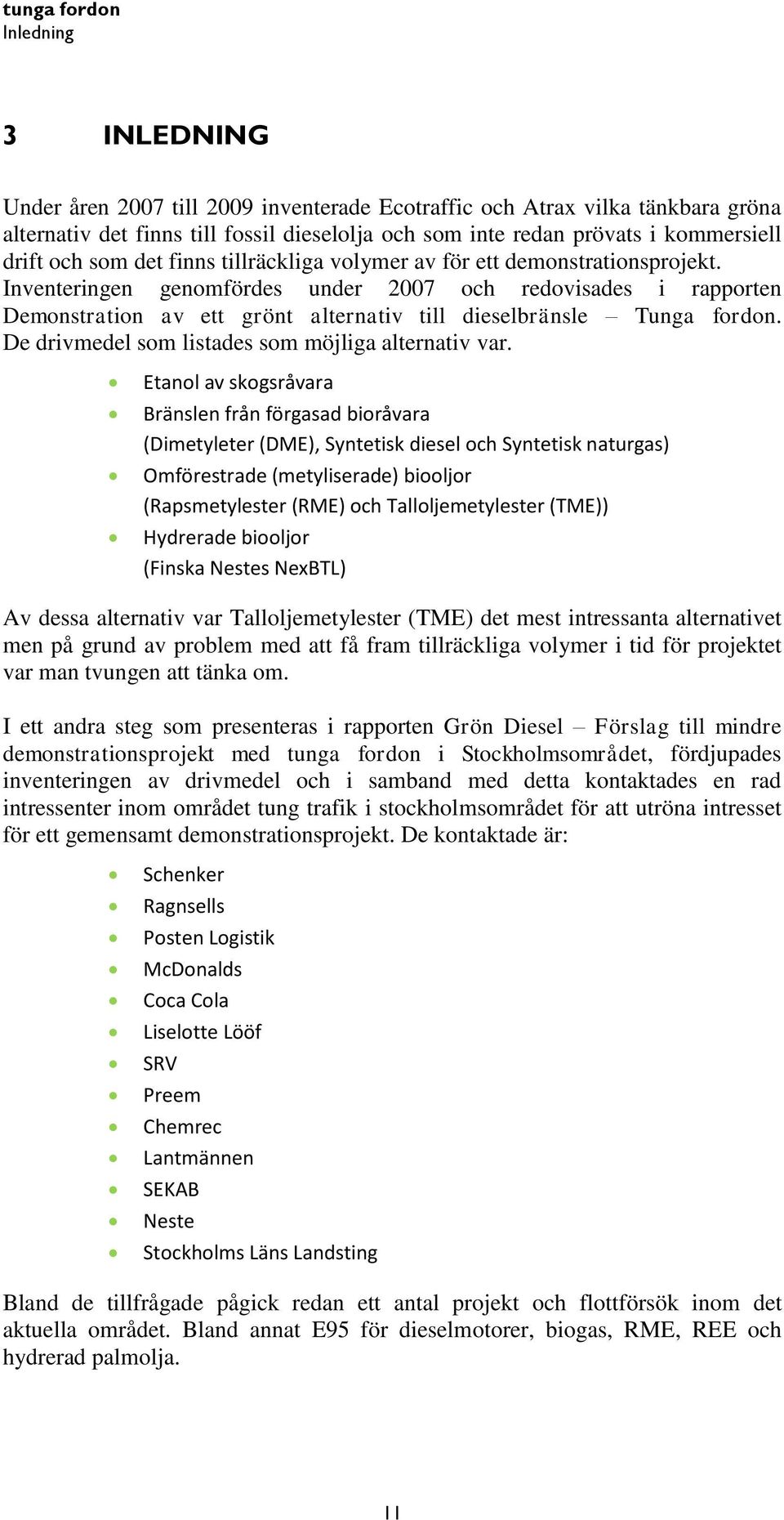 Inventeringen genomfördes under 2007 och redovisades i rapporten Demonstration av ett grönt alternativ till dieselbränsle Tunga fordon. De drivmedel som listades som möjliga alternativ var.