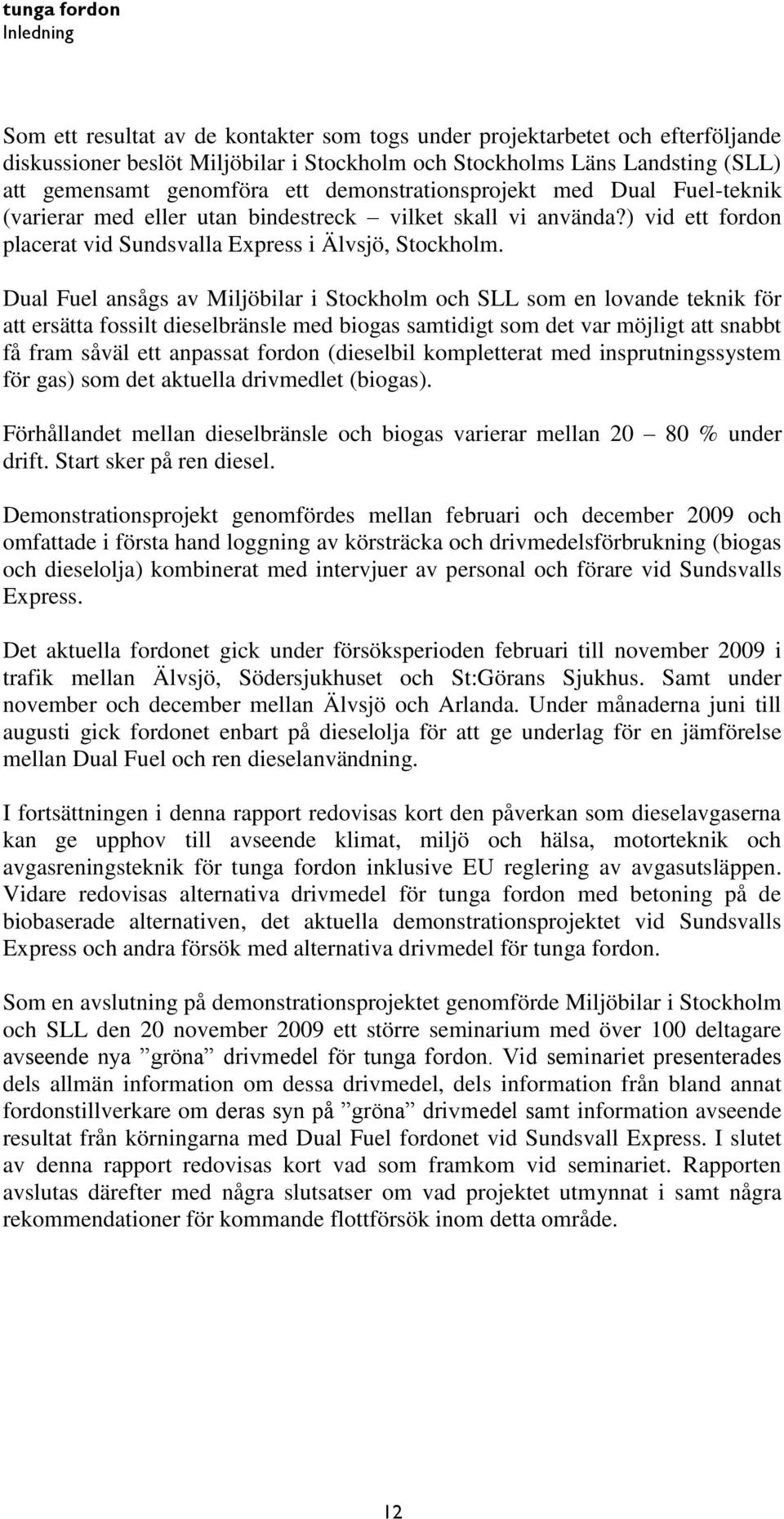 Dual Fuel ansågs av Miljöbilar i Stockholm och SLL som en lovande teknik för att ersätta fossilt dieselbränsle med biogas samtidigt som det var möjligt att snabbt få fram såväl ett anpassat fordon