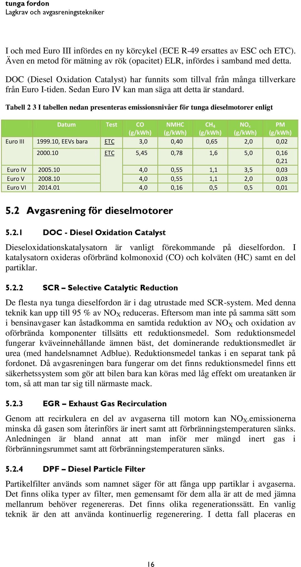 Tabell 2 3 I tabellen nedan presenteras emissionsnivåer för tunga dieselmotorer enligt Datum Test CO NMHC CH 4 NO x PM (g/kwh) (g/kwh) (g/kwh) (g/kwh) (g/kwh) Euro III 1999.