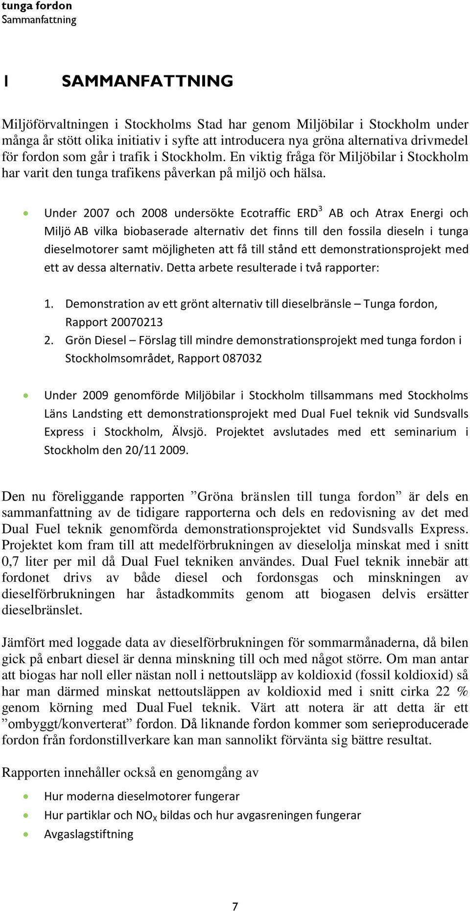 Under 2007 och 2008 undersökte Ecotraffic ERD 3 AB och Atrax Energi och Miljö AB vilka biobaserade alternativ det finns till den fossila dieseln i tunga dieselmotorer samt möjligheten att få till