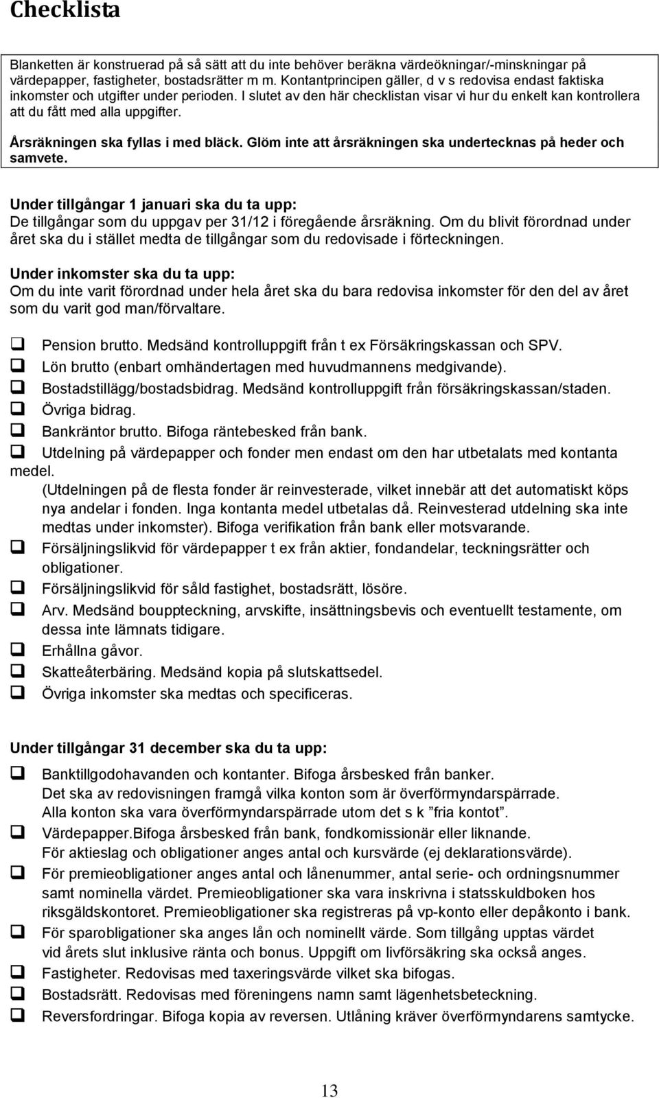 Årsräkningen ska fyllas i med bläck. Glöm inte att årsräkningen ska undertecknas på heder och samvete.