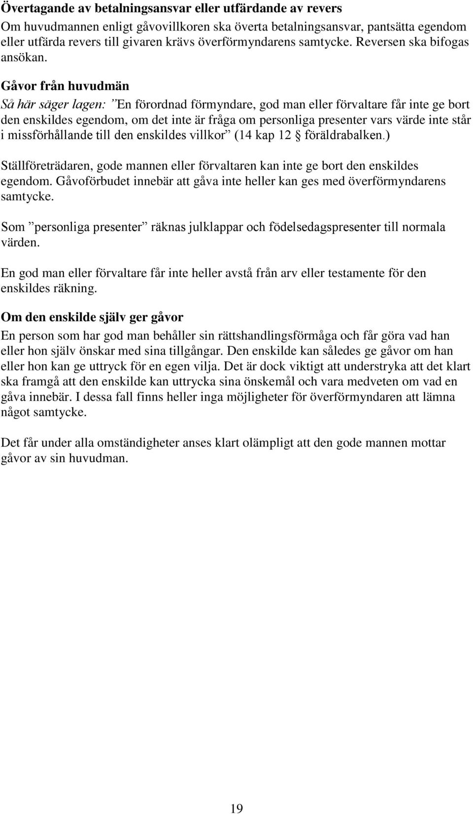 Gåvor från huvudmän Så här säger lagen: En förordnad förmyndare, god man eller förvaltare får inte ge bort den enskildes egendom, om det inte är fråga om personliga presenter vars värde inte står i