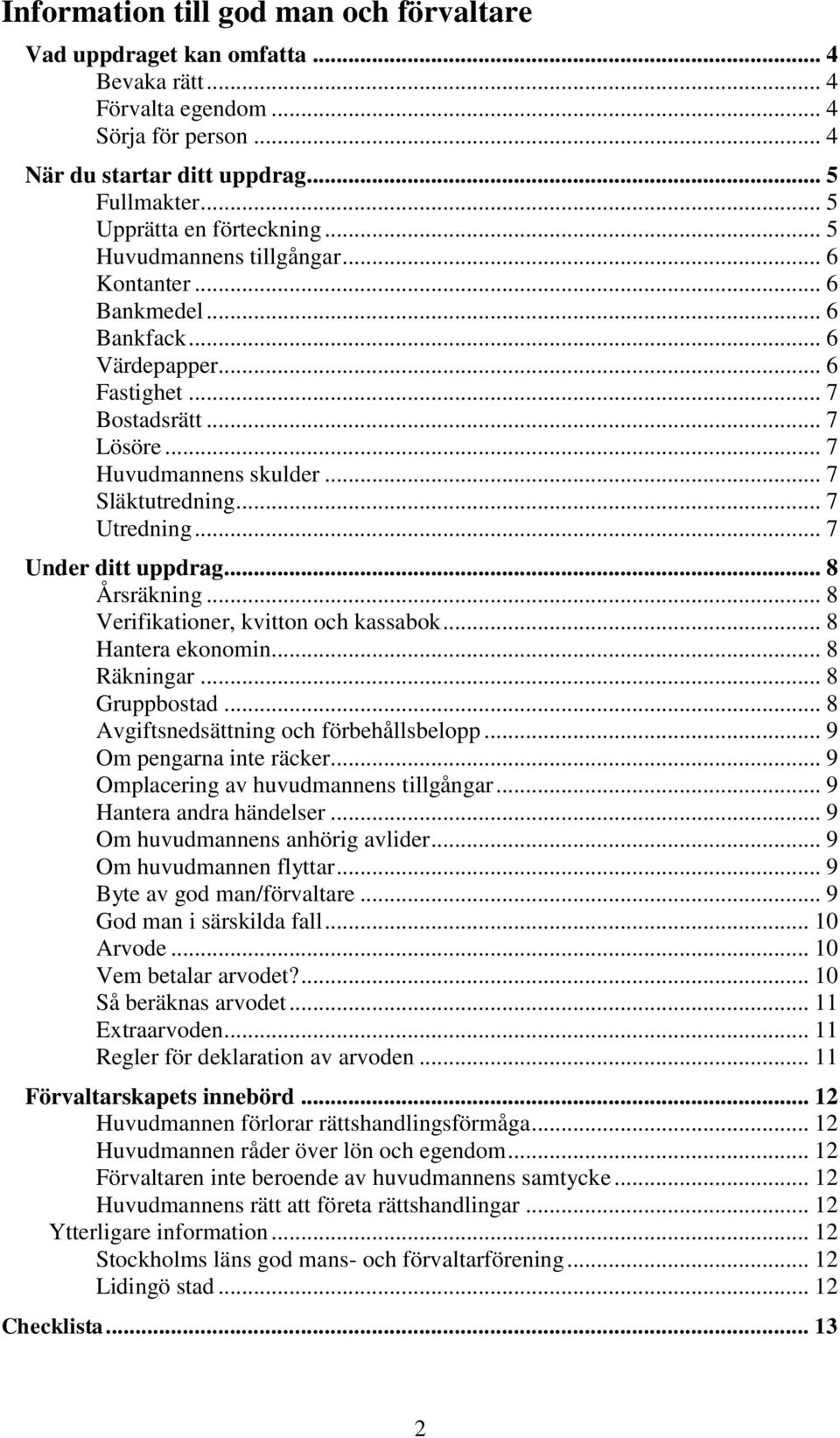 .. 7 Släktutredning... 7 Utredning... 7 Under ditt uppdrag... 8 Årsräkning... 8 Verifikationer, kvitton och kassabok... 8 Hantera ekonomin... 8 Räkningar... 8 Gruppbostad.