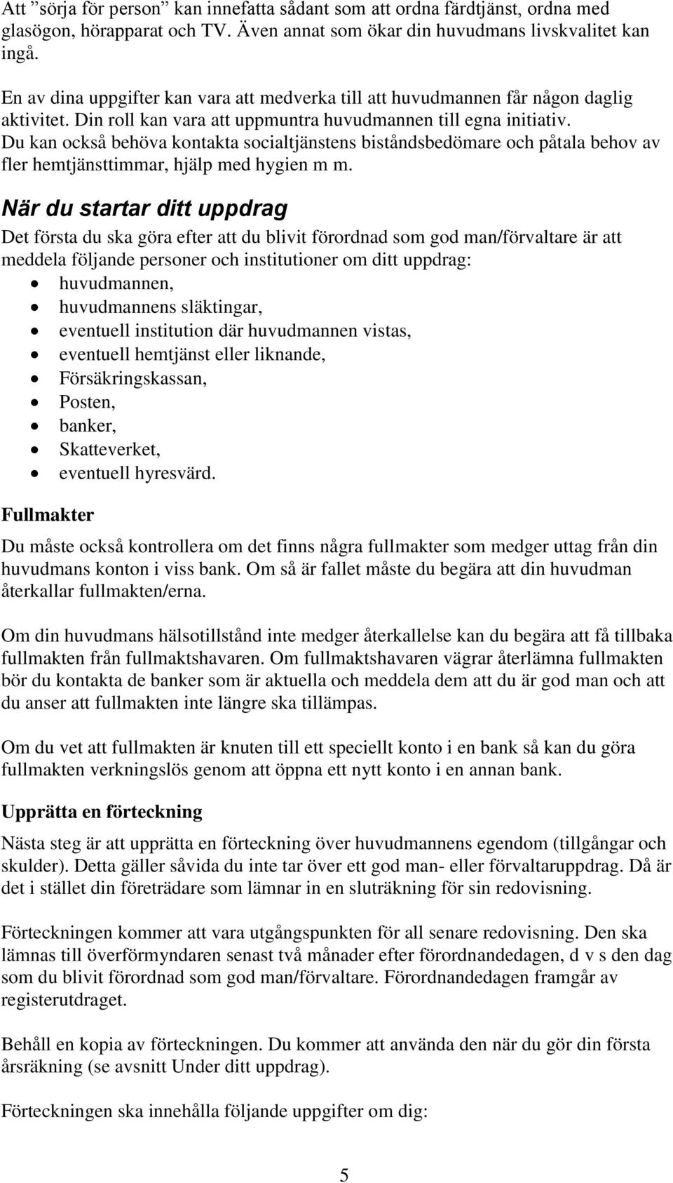 Du kan också behöva kontakta socialtjänstens biståndsbedömare och påtala behov av fler hemtjänsttimmar, hjälp med hygien m m.